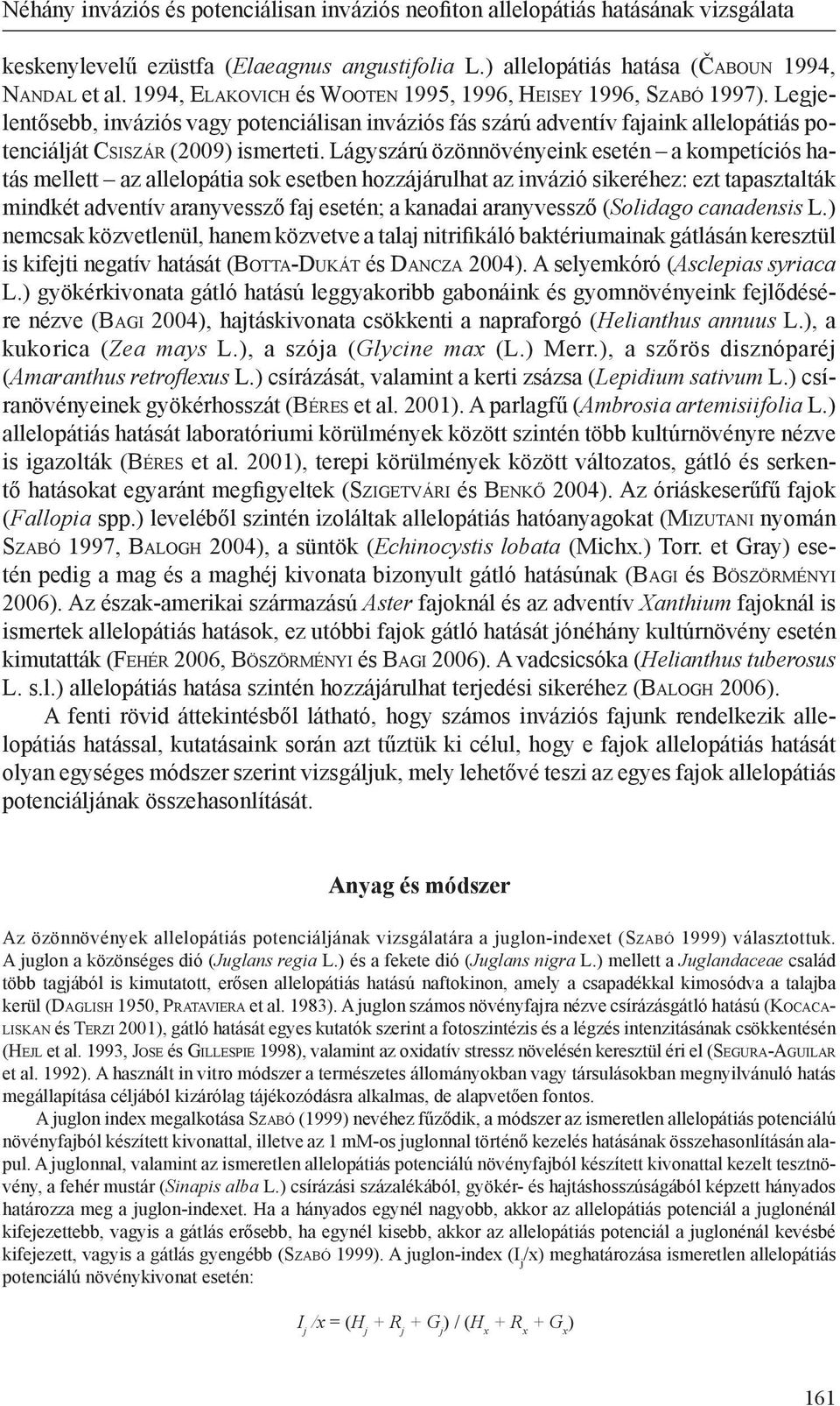 Lágyszárú özönnövényeink esetén a kompetíciós hatás mellett az allelopátia sok esetben hozzájárulhat az invázió sikeréhez: ezt tapasztalták mindkét adventív aranyvessző faj esetén; a kanadai