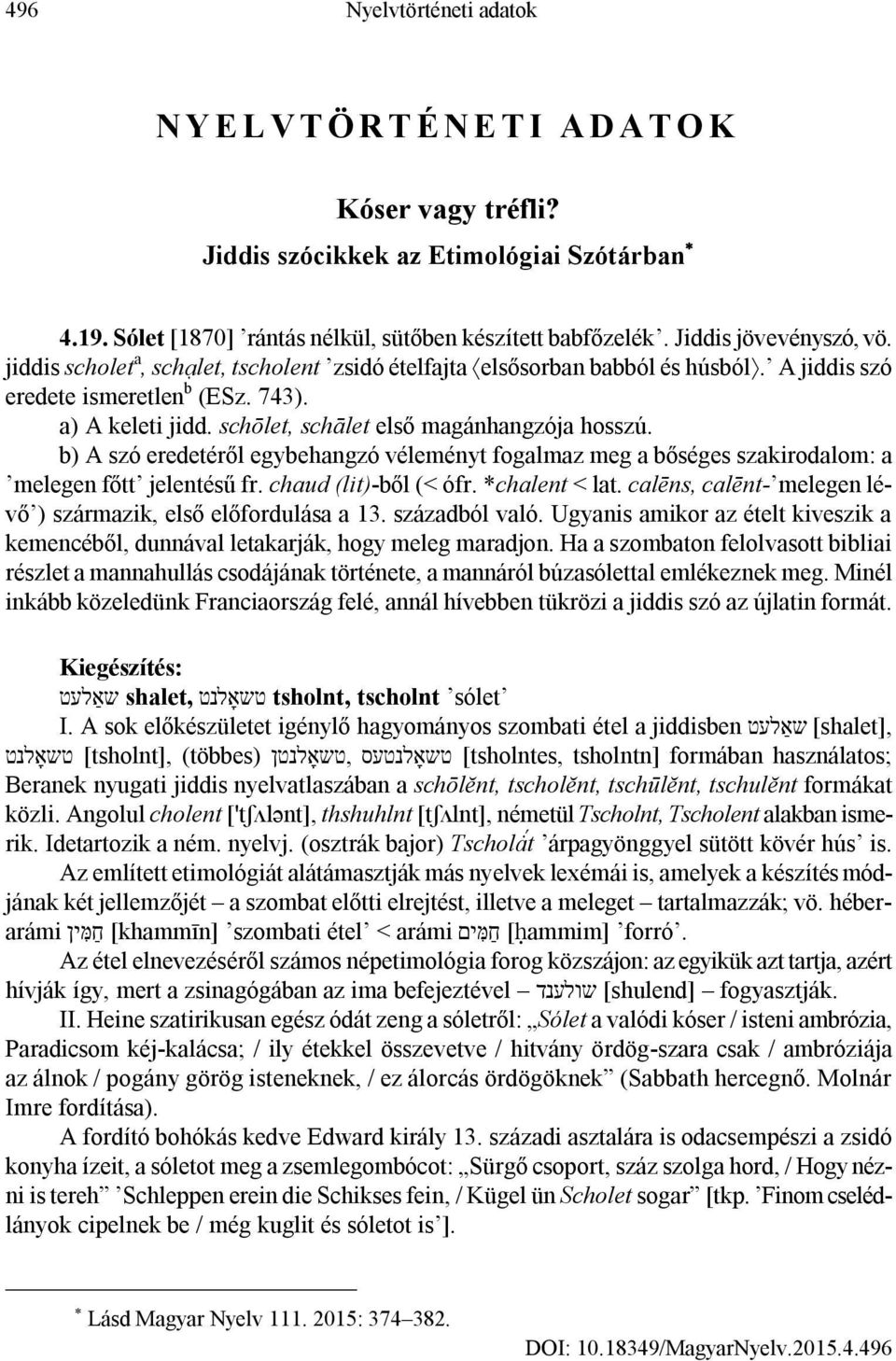 schōlet, schālet első magánhangzója hosszú. b) A szó eredetéről egybehangzó véleményt fogalmaz meg a bőséges szakirodalom: a melegen főtt jelentésű fr. chaud (lit)-ből (< ófr. *chalent < lat.