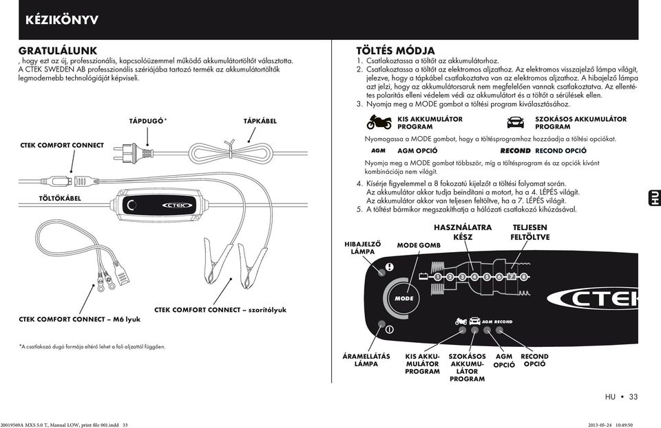 Csatlakoztassa a töltőt az elektromos aljzathoz. Az elektromos visszajelző lámpa világít, jelezve, hogy a tápkábel csatlakoztatva van az elektromos aljzathoz.