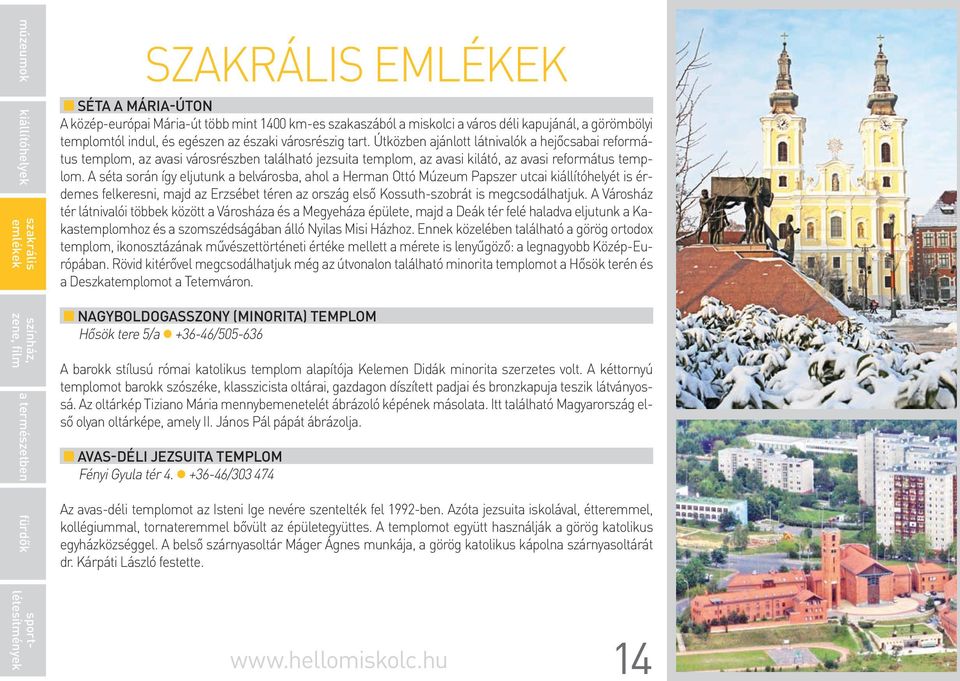 A séta során így eljutunk a belvárosba, ahol a Herman Ottó Múzeum Papszer utcai kiállítóhelyét is érdemes felkeresni, majd az Erzsébet téren az ország első Kossuth-szobrát is megcsodálhatjuk.