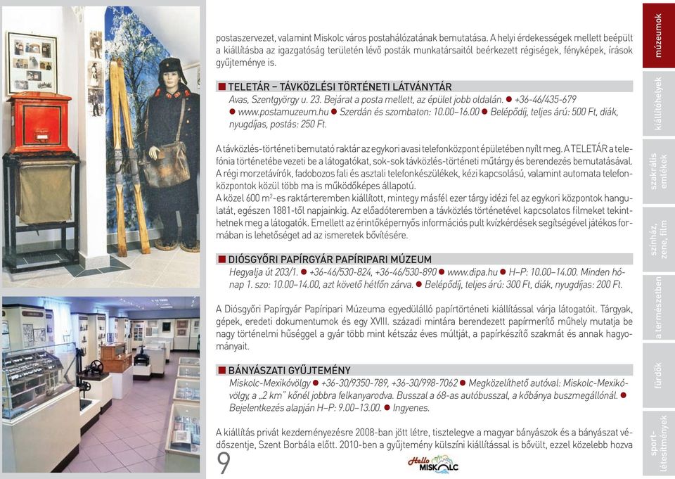 <Teletár távközlési történeti látványtár Avas, Szentgyörgy u. 23. Bejárat a posta mellett, az épület jobb oldalán. +36-46/435-679 www.postamuzeum.hu Szerdán és szombaton: 10.00 16.