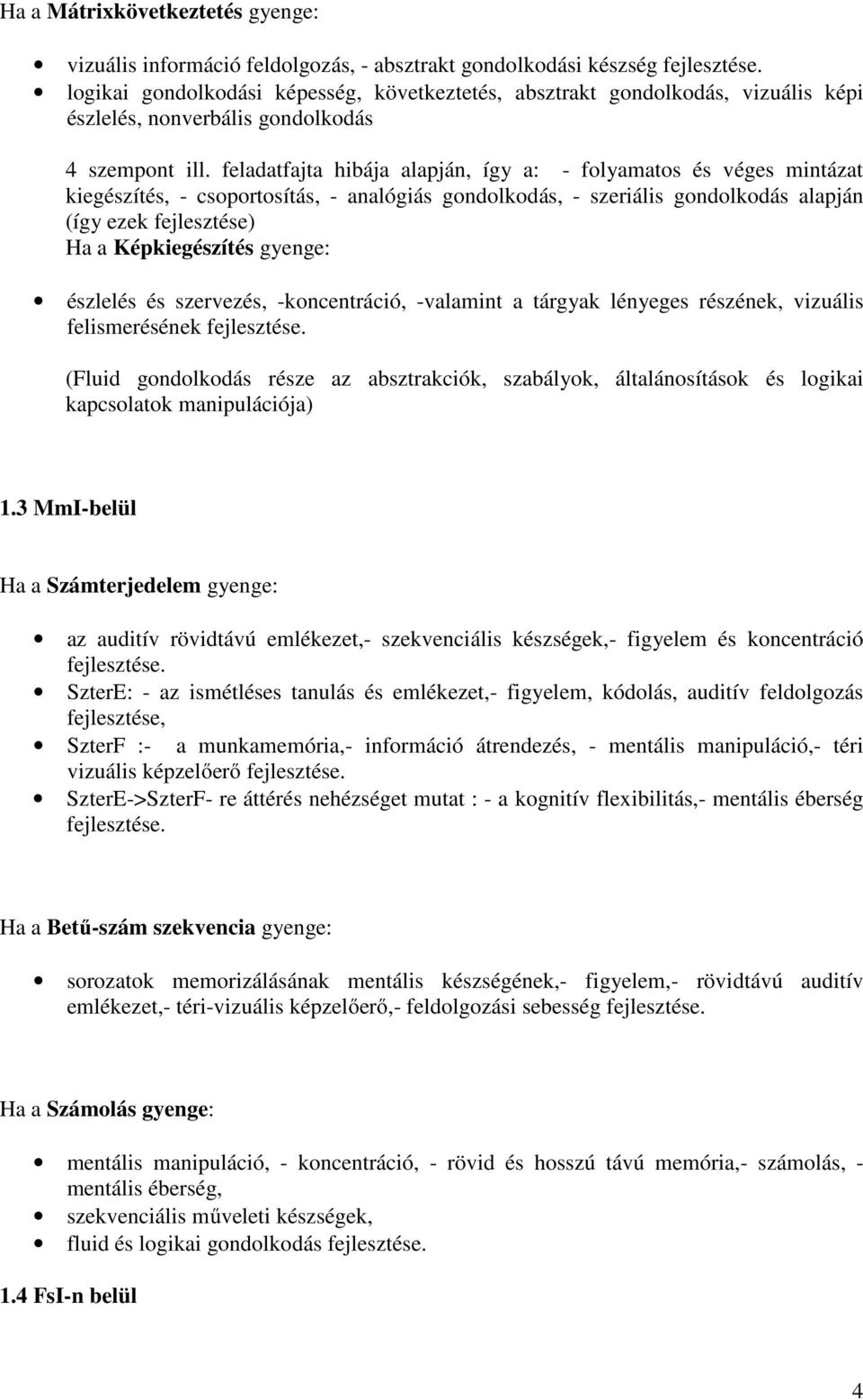 feladatfajta hibája alapján, így a: - folyamatos és véges mintázat kiegészítés, - csoportosítás, - analógiás gondolkodás, - szeriális gondolkodás alapján (így ezek fejlesztése) Ha a Képkiegészítés
