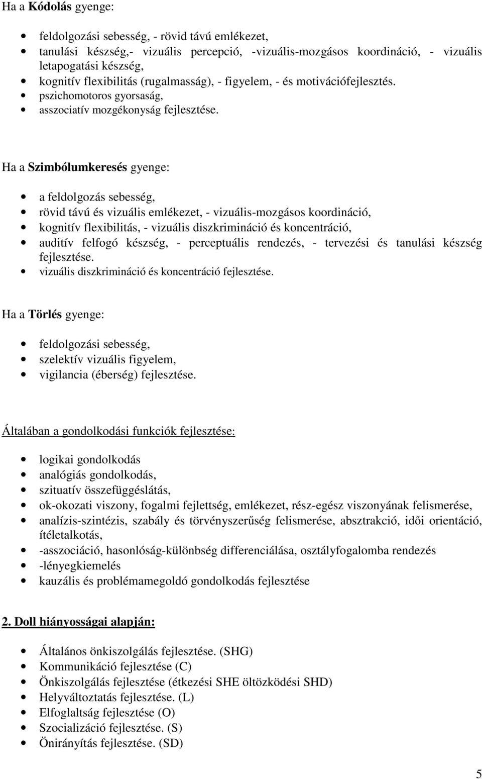 pszichomotoros gyorsaság, asszociatív mozgékonyság Ha a Szimbólumkeresés gyenge: a feldolgozás sebesség, rövid távú és vizuális emlékezet, - vizuális-mozgásos koordináció, kognitív flexibilitás, -