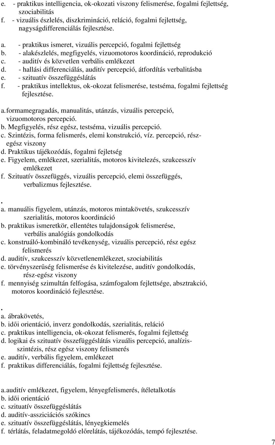 - hallási differenciálás, auditív percepció, átfordítás verbalitásba e. - szituatív összefüggéslátás f. - praktikus intellektus, ok-okozat felismerése, testséma, fogalmi fejlettség a.