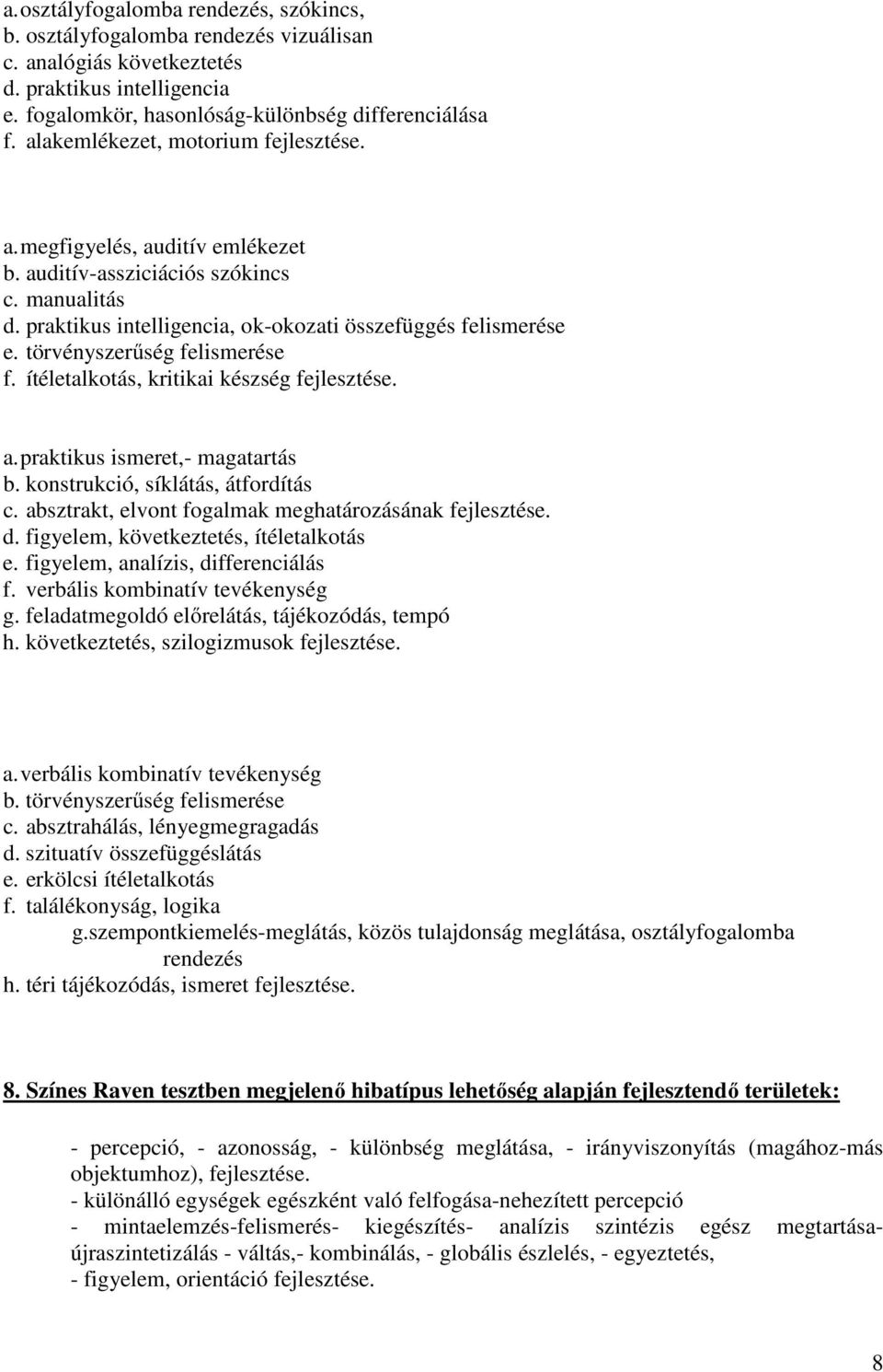 törvényszerűség felismerése f. ítéletalkotás, kritikai készség a. praktikus ismeret,- magatartás b. konstrukció, síklátás, átfordítás c. absztrakt, elvont fogalmak meghatározásának d.