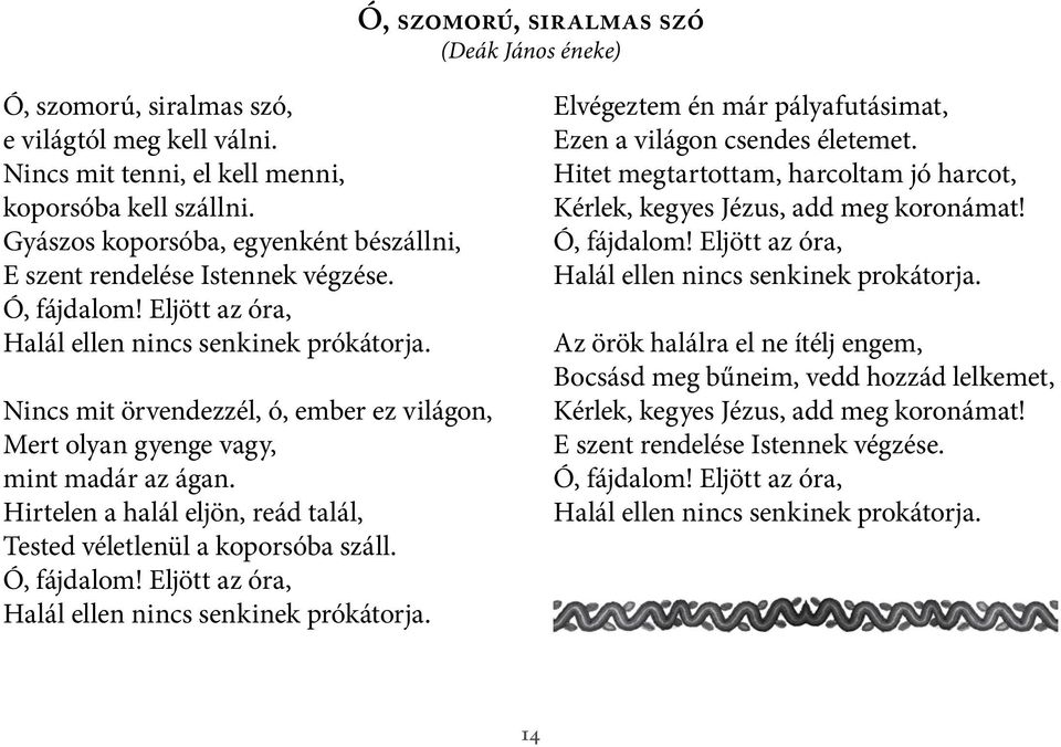 Nincs mit örvendezzél, ó, ember ez világon, Mert olyan gyenge vagy, mint madár az ágan. Hirtelen a halál eljön, reád talál, Tested véletlenül a koporsóba száll. Ó, fájdalom!