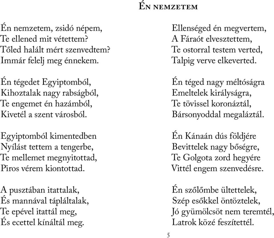 Egyiptomból kimentedben Nyílást tettem a tengerbe, Te mellemet megnyitottad, Piros vérem kiontottad. A pusztában itattalak, És mannával tápláltalak, Te epével itattál meg, És ecettel kínáltál meg.