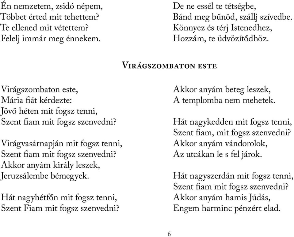 Virágvasárnapján mit fogsz tenni, Szent fiam mit fogsz szenvedni? Akkor anyám király leszek, Jeruzsálembe bémegyek. Hát nagyhétfőn mit fogsz tenni, Szent Fiam mit fogsz szenvedni?