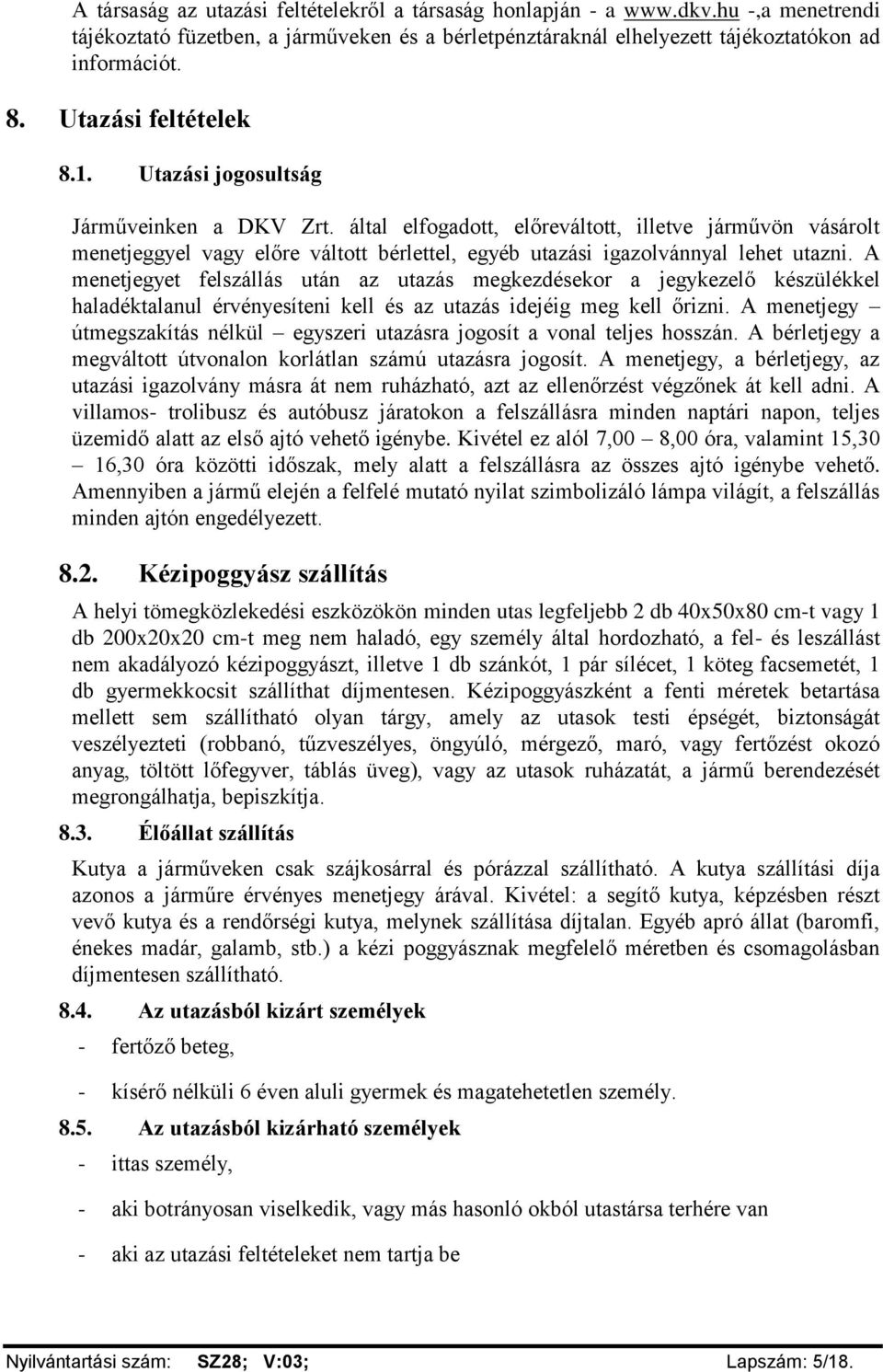 által elfogadott, előreváltott, illetve járművön vásárolt menetjeggyel vagy előre váltott bérlettel, egyéb utazási igazolvánnyal lehet utazni.