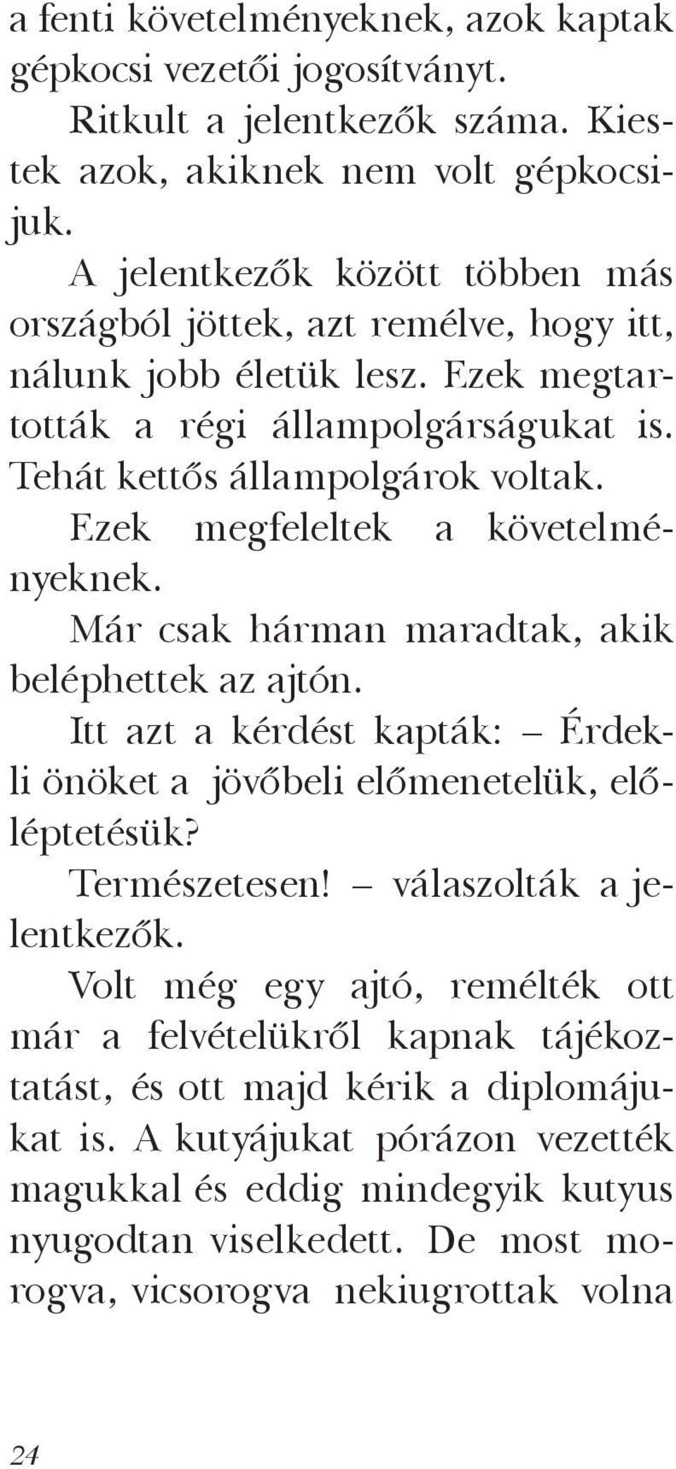 Ezek megfeleltek a követelményeknek. Már csak hárman maradtak, akik beléphettek az ajtón. Itt azt a kérdést kapták: Érdekli önöket a jövőbeli előmenetelük, előléptetésük? Természetesen!