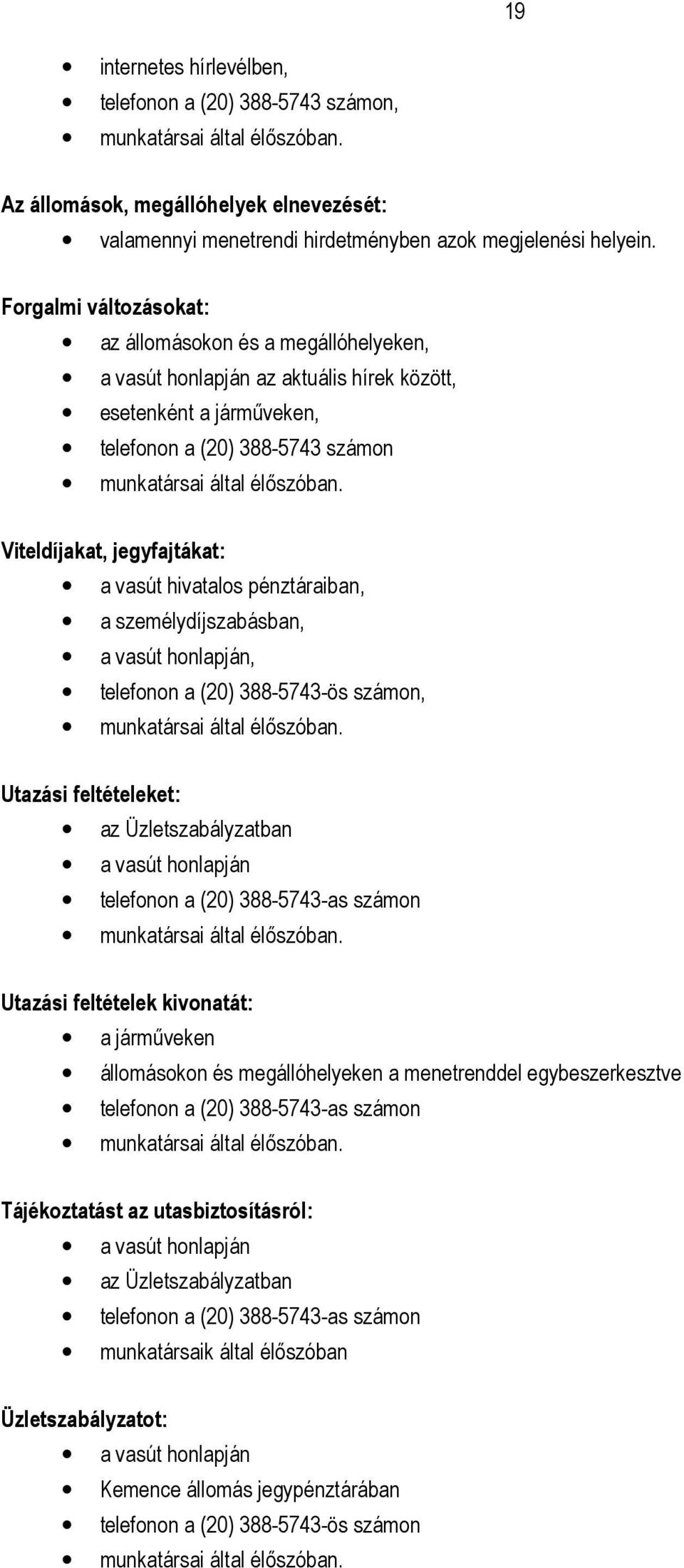 Viteldíjakat, jegyfajtákat: a vasút hivatalos pénztáraiban, a személydíjszabásban, a vasút honlapján, telefonon a (20) 388-5743-ös számon, munkatársai által élıszóban.