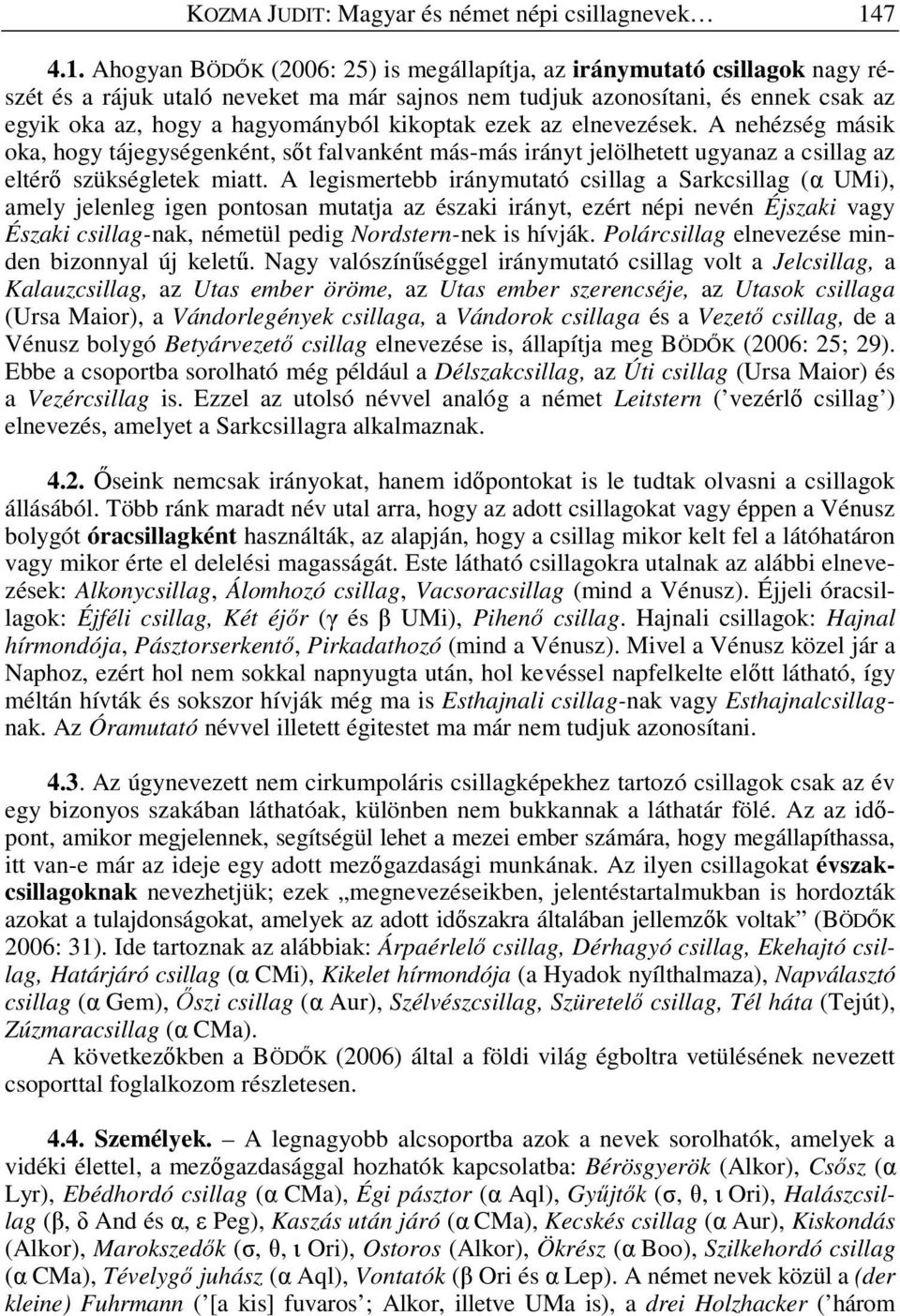 Ahogyan BÖDİK (2006: 25) is megállapítja, az iránymutató csillagok nagy részét és a rájuk utaló neveket ma már sajnos nem tudjuk azonosítani, és ennek csak az egyik oka az, hogy a hagyományból