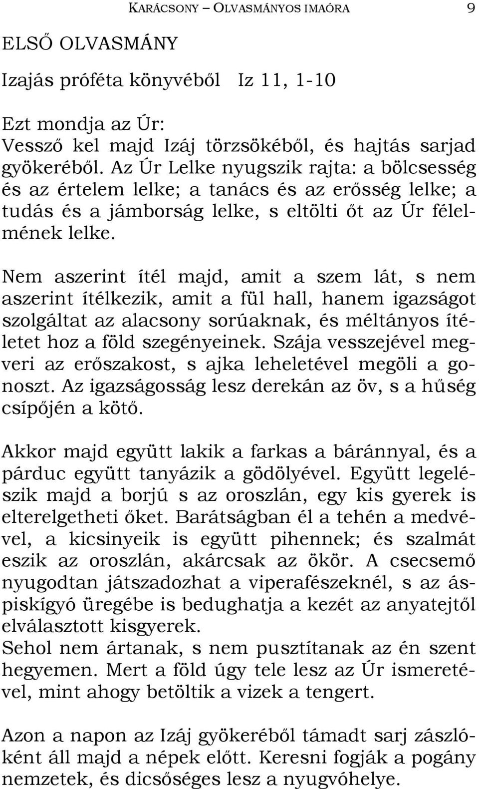 Nem aszerint ítél majd, amit a szem lát, s nem aszerint ítélkezik, amit a fül hall, hanem igazságot szolgáltat az alacsony sorúaknak, és méltányos ítéletet hoz a föld szegényeinek.