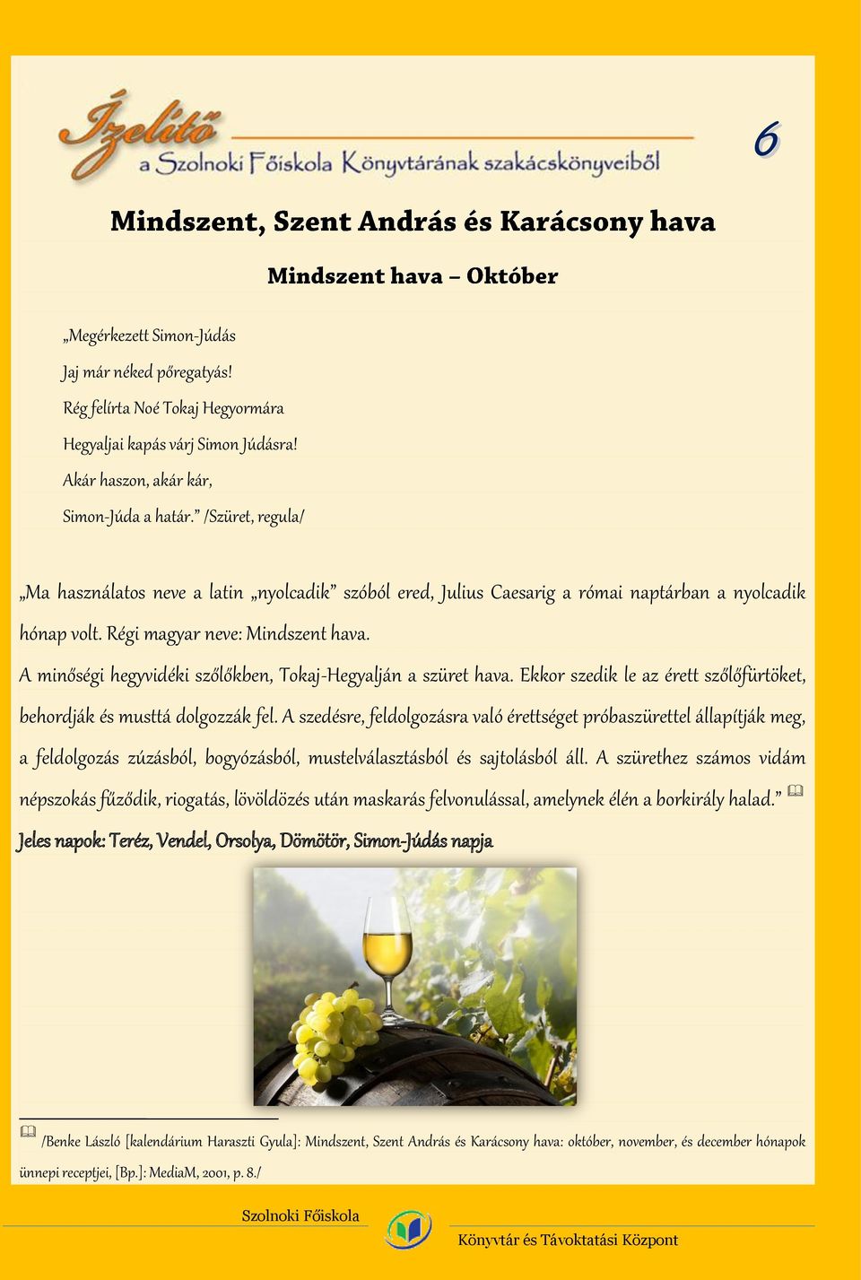 A minőségi hegyvidéki szőlőkben, Tokaj-Hegyalján a szüret hava. Ekkor szedik le az érett szőlőfürtöket, behordják és musttá dolgozzák fel.