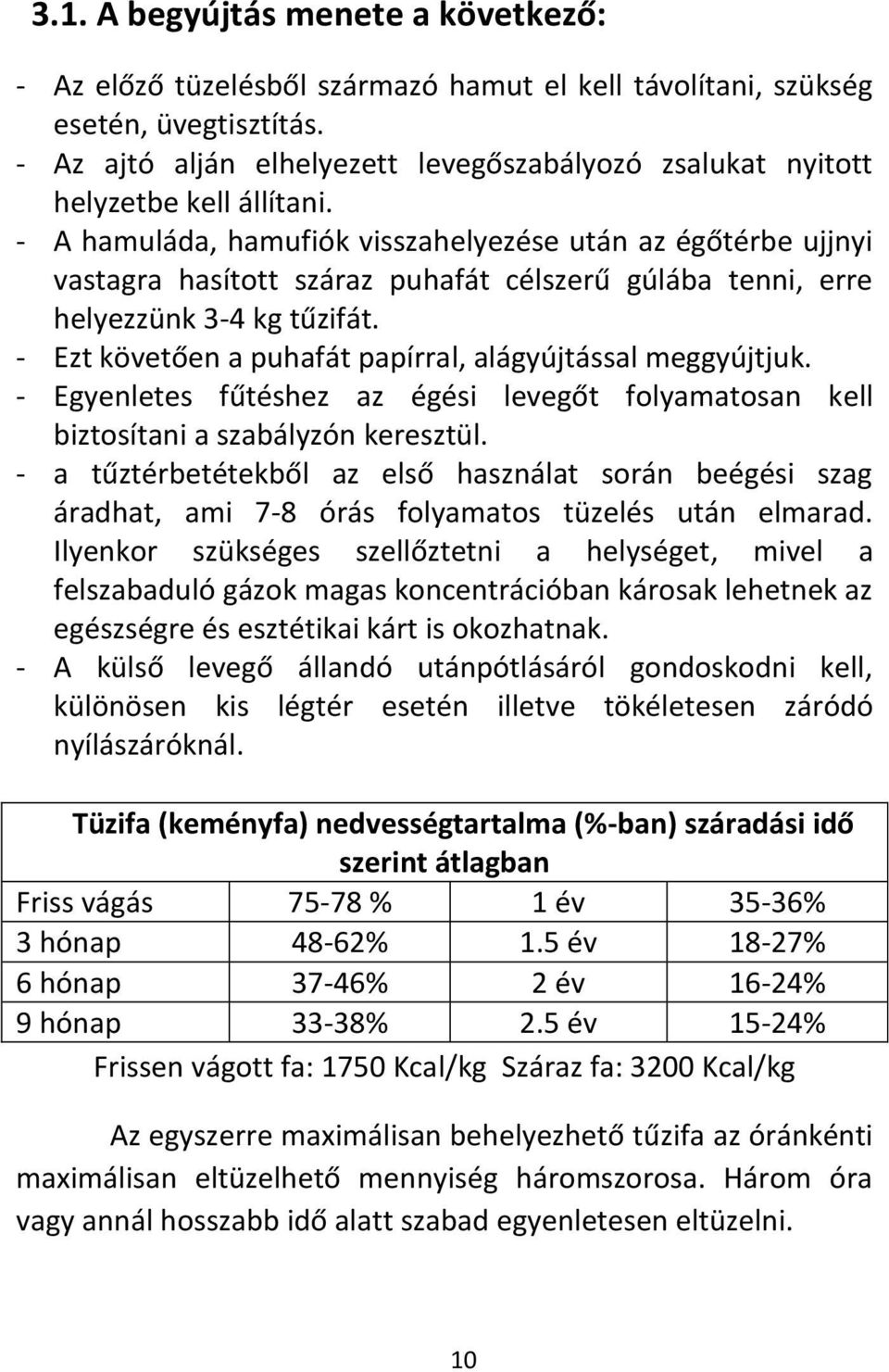 - A hamuláda, hamufiók visszahelyezése után az égőtérbe ujjnyi vastagra hasított száraz puhafát célszerű gúlába tenni, erre helyezzünk 3-4 kg tűzifát.