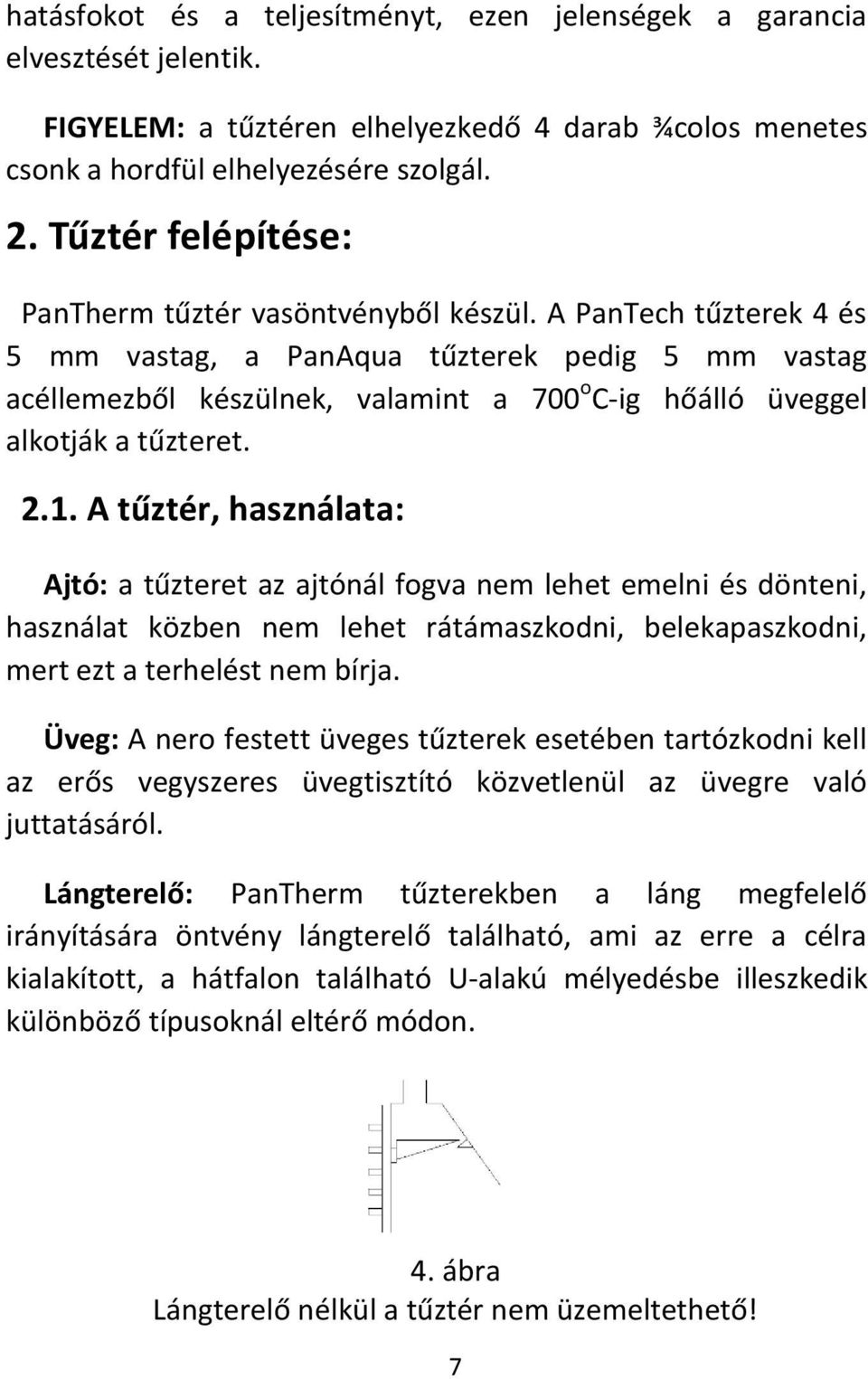 A PanTech tűzterek 4 és 5 mm vastag, a PanAqua tűzterek pedig 5 mm vastag acéllemezből készülnek, valamint a 700 o C-ig hőálló üveggel alkotják a tűzteret. 2.1.