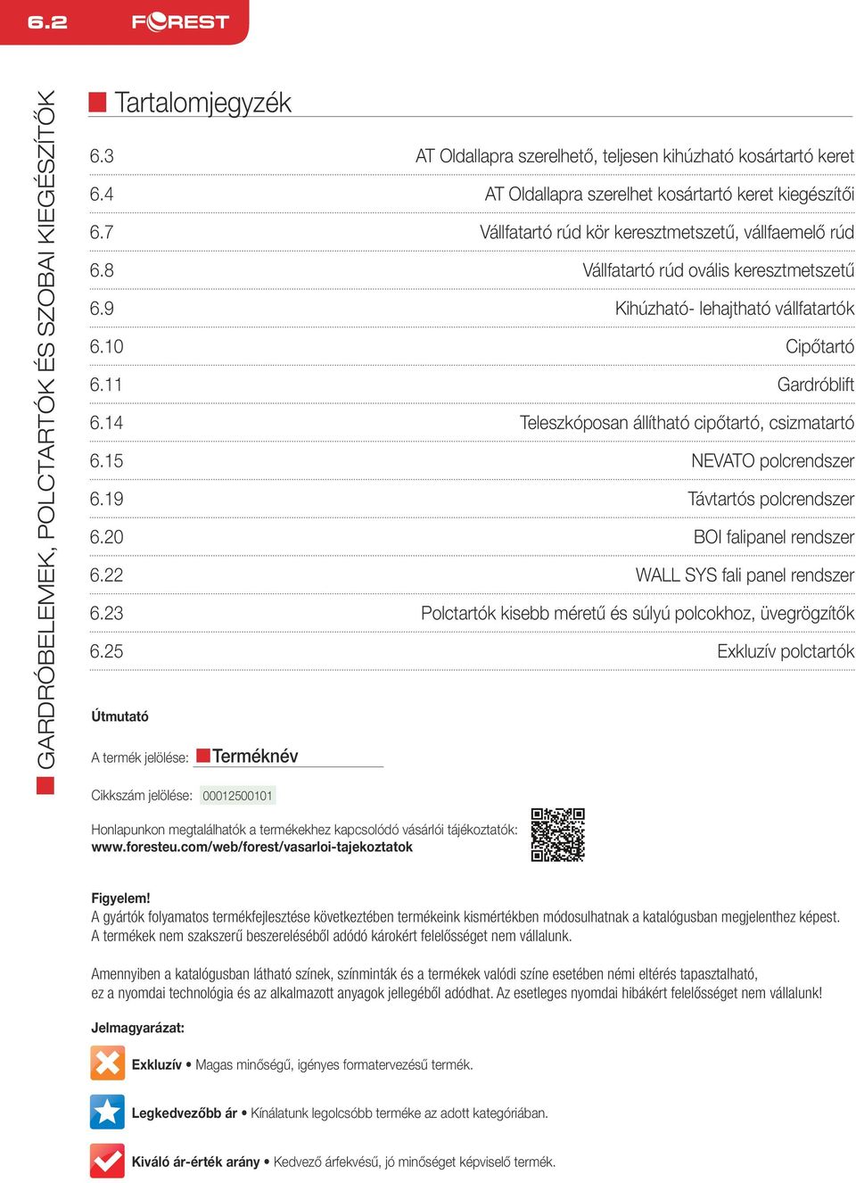 14 Teleszkóposan állítható cipőtartó, csizmatartó 6.15 NEVATO polcrendszer 6.19 Távtartós polcrendszer 6.20 BOI falipanel rendszer 6.22 WALL SYS fali panel rendszer 6.