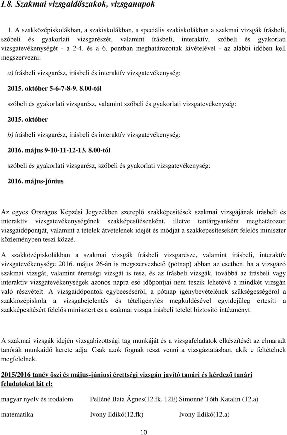 vizsgatevékenységét - a 2-4. és a 6. pontban meghatározottak kivételével - az alábbi időben kell megszervezni: a) írásbeli vizsgarész, írásbeli és interaktív vizsgatevékenység: 2015.