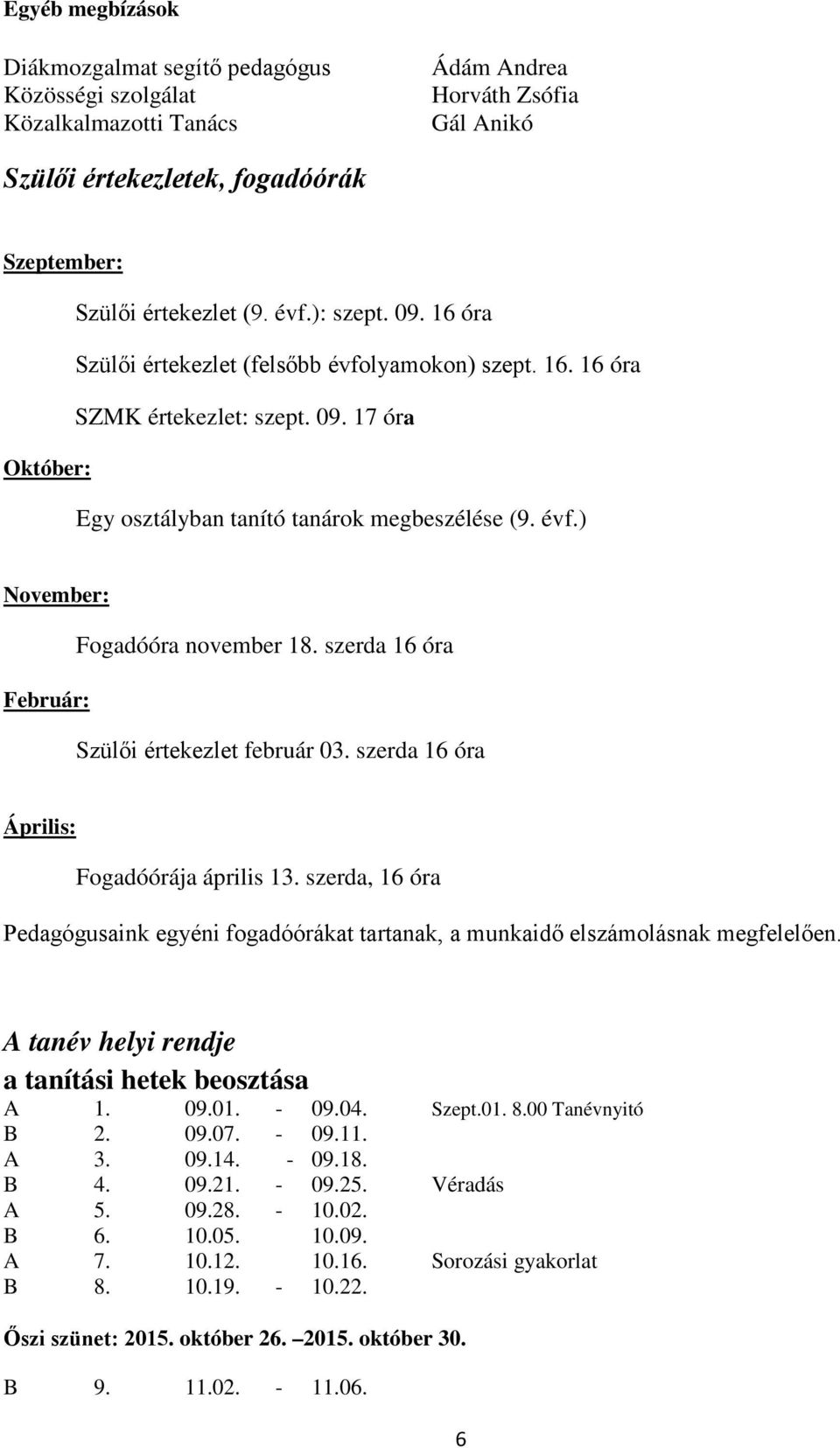 szerda 16 óra Február: Szülői értekezlet február 03. szerda 16 óra Április: Fogadóórája április 13. szerda, 16 óra Pedagógusaink egyéni fogadóórákat tartanak, a munkaidő elszámolásnak megfelelően.