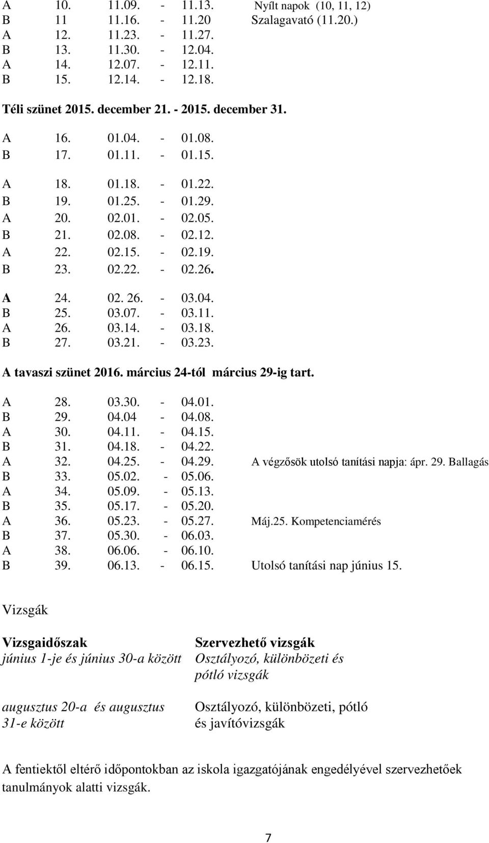 A 24. 02. 26. - 03.04. B 25. 03.07. - 03.11. A 26. 03.14. - 03.18. B 27. 03.21. - 03.23. A tavaszi szünet 2016. március 24-tól március 29-ig tart. A 28. 03.30. - 04.01. B 29. 04.04-04.08. A 30. 04.11. - 04.15.
