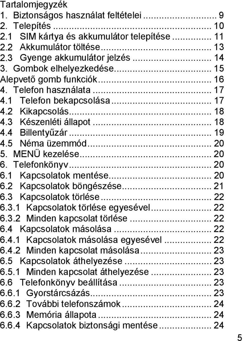 5 Néma üzemmód... 20 5. MENÜ kezelése... 20 6. Telefonkönyv... 20 6.1 Kapcsolatok mentése... 20 6.2 Kapcsolatok böngészése... 21 6.3 Kapcsolatok törlése... 22 6.3.1 Kapcsolatok törlése egyesével.