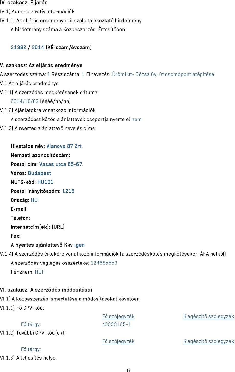 1.2) Ajánlatokra vonatkozó információk A szerződést közös ajánlattevők csoportja nyerte el nem V.1.3) A nyertes ajánlattevő neve és címe Hivatalos név: Vianova 87 Zrt.