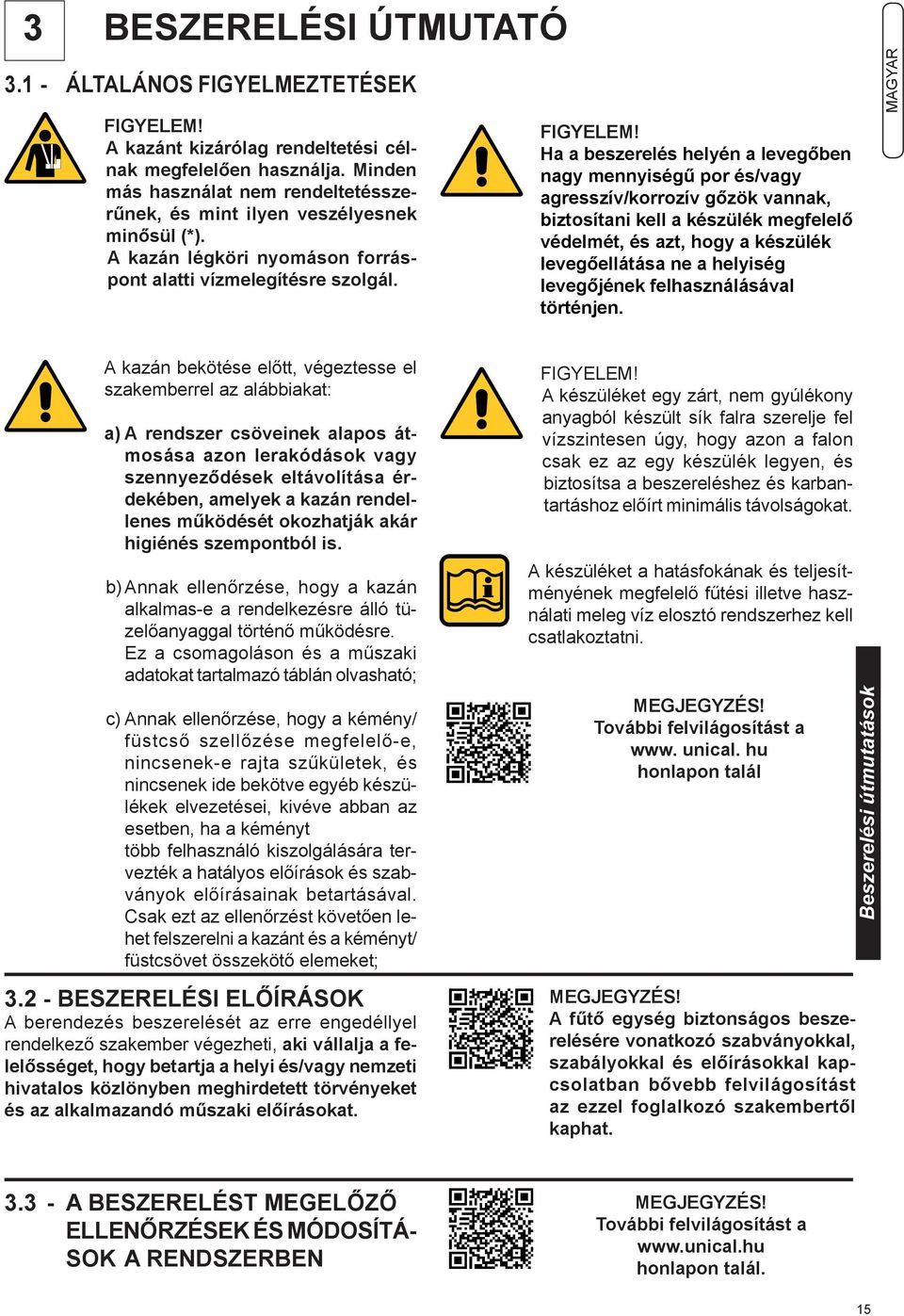 Ha a beszerelés helyén a levegőben nagy mennyiségű por és/vagy agresszív/korrozív gőzök vannak, biztosítani kell a készülék megfelelő védelmét, és azt, hogy a készülék levegőellátása ne a helyiség