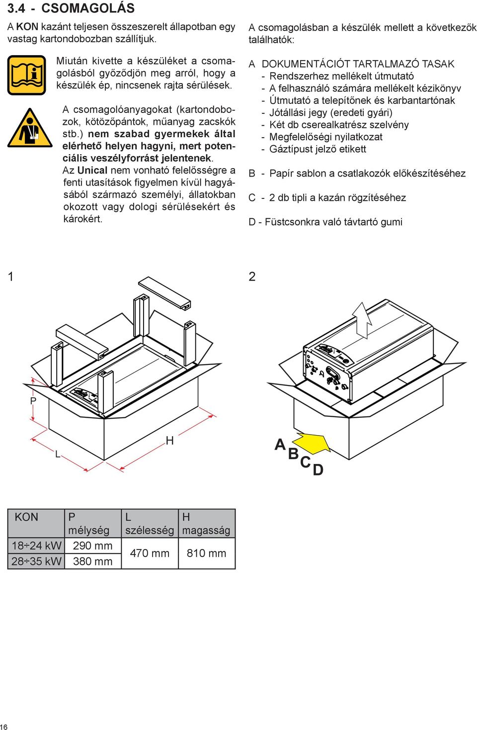 ) nem szabad gyermekek által elérhető helyen hagyni, mert potenciális veszélyforrást jelentenek.