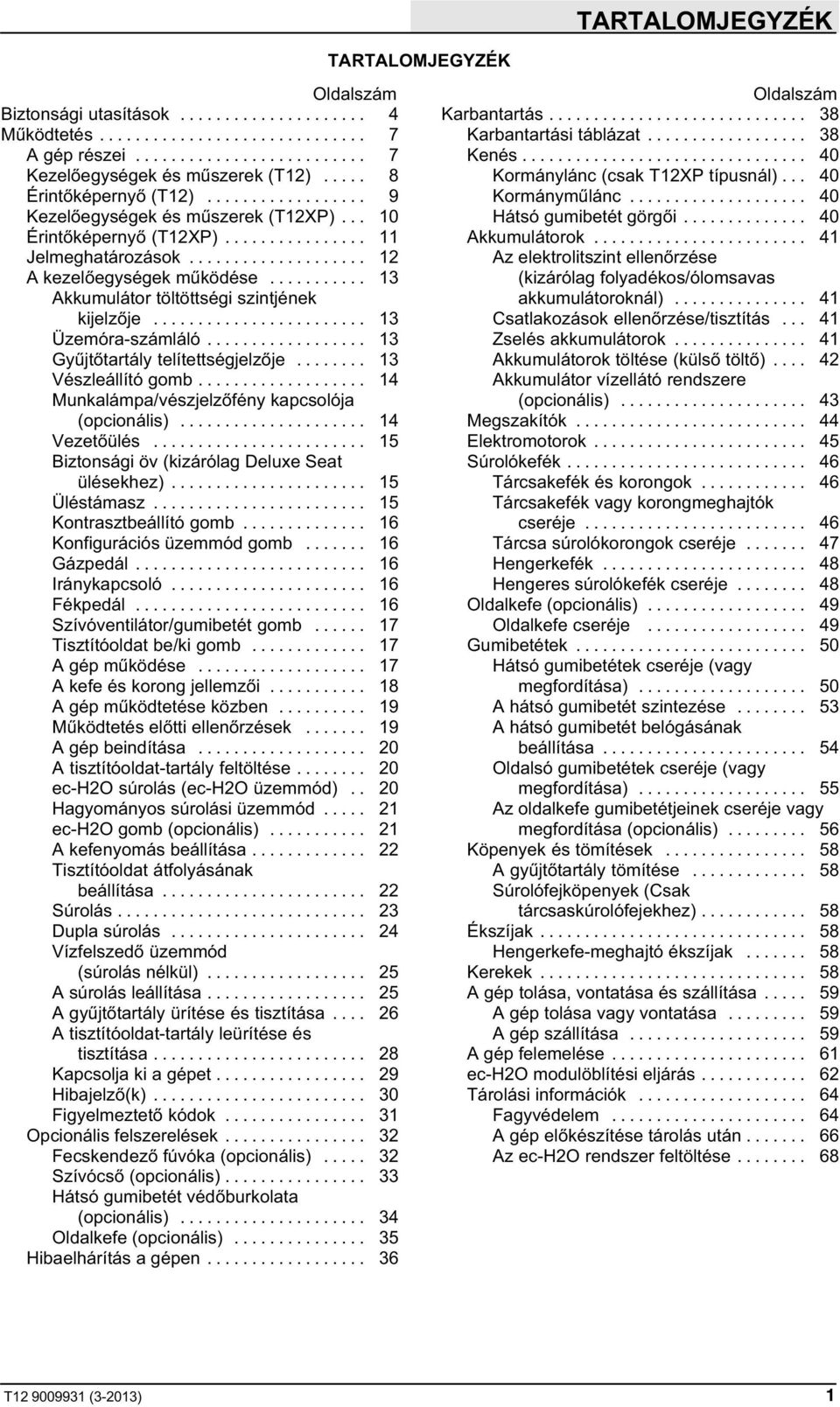 .. 13 Vészleállító gomb... 14 Munkalámpa/vészjelzőfény kapcsolója (opcionális)... 14 Vezetőülés... 15 Biztonsági öv (kizárólag Deluxe Seat ülésekhez)... 15 Üléstámasz... 15 Kontrasztbeállító gomb.