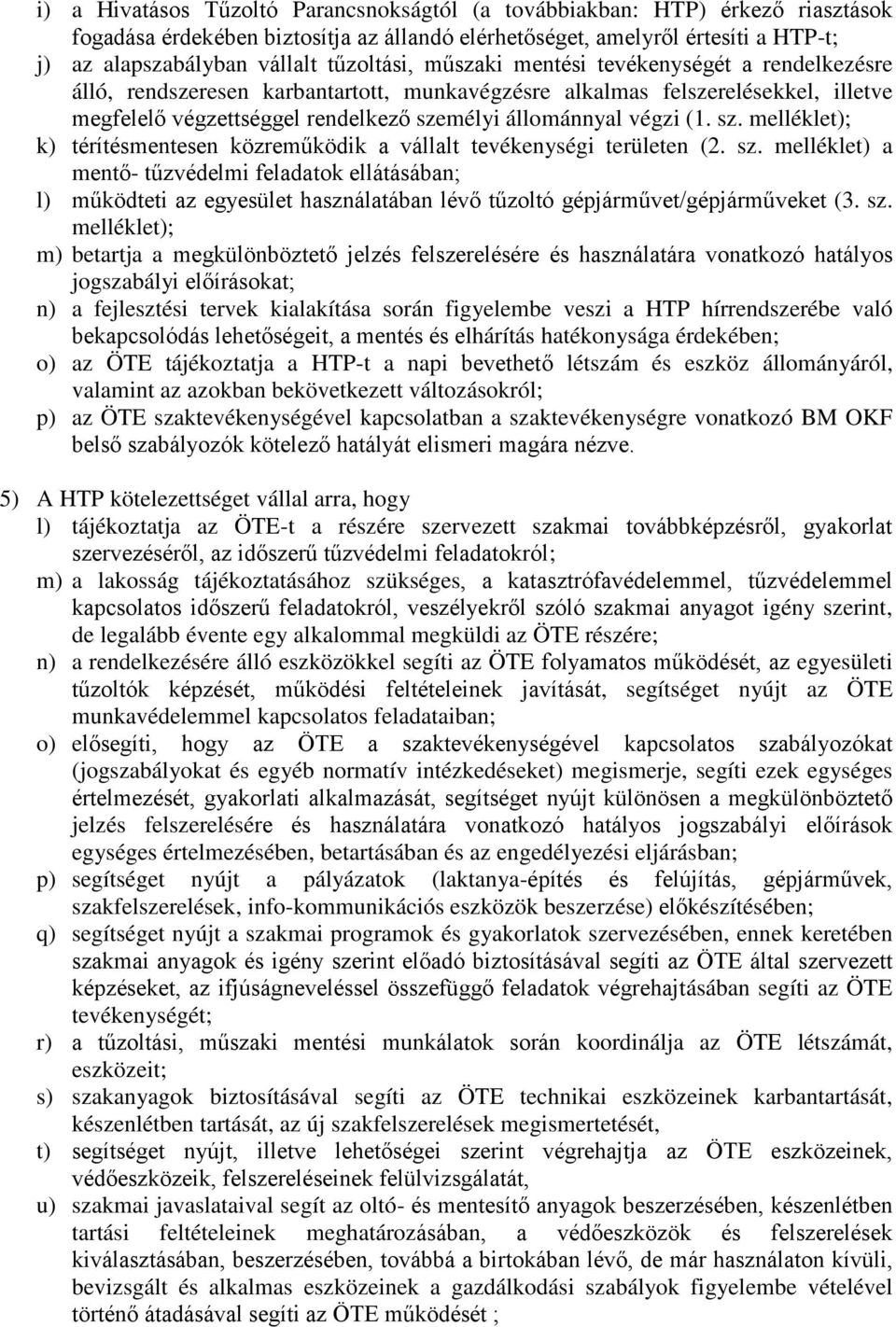 végzi (1. sz. melléklet); k) térítésmentesen közreműködik a vállalt tevékenységi területen (2. sz. melléklet) a mentő- tűzvédelmi feladatok ellátásában; l) működteti az egyesület használatában lévő tűzoltó gépjárművet/gépjárműveket (3.