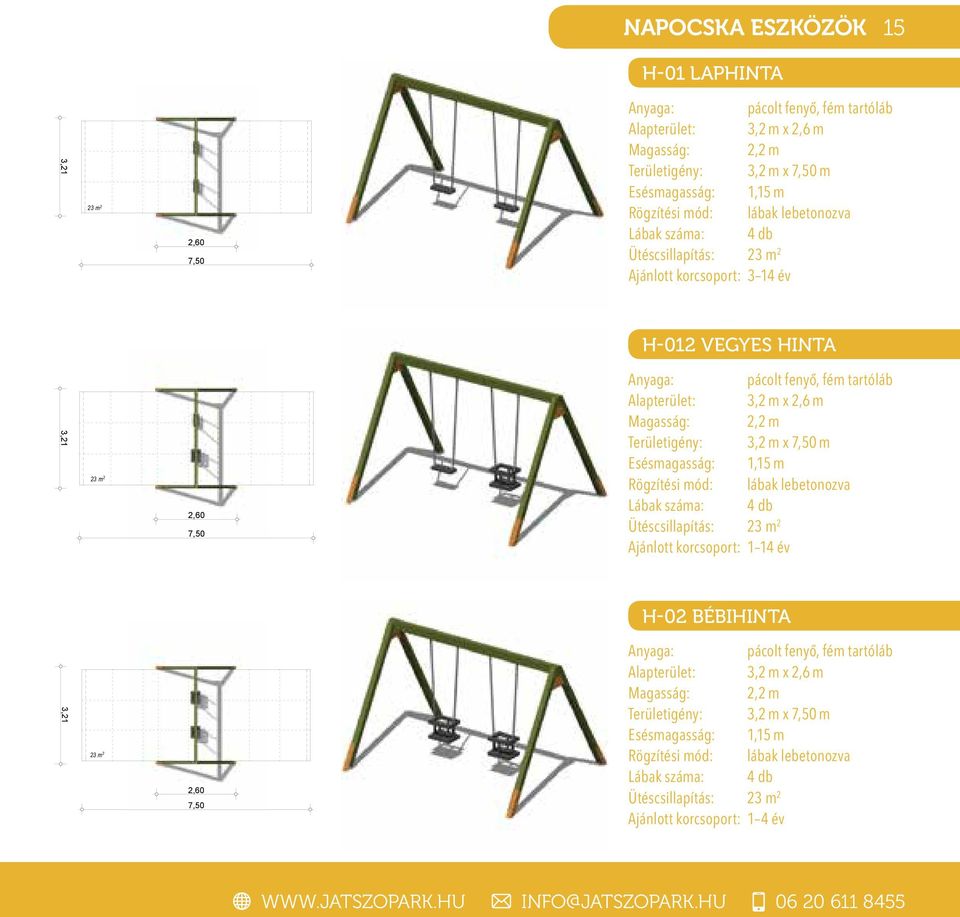 2,2 m Területigény: 3,2 m x 7,50 m Esésmagasság: 1,15 m Lábak száma: 4 db Ütéscsillapítás: 23 m 2 Ajánlott korcsoport: 1 14 év H-02 BÉBIHINTA 3,21 23 m 2 2,60 7,50 pácolt