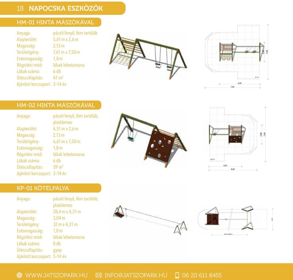 Területigény: 6,61 m x 7,50 m Esésmagasság: 1,8 m Lábak száma: 6 db Ütéscsillapítás: 39 m 2 Ajánlott korcsoport: 3 14 év 39,0 m 2 4,51 6,61 2,60 7,50 KP-01 KÖTÉLPÁLYA pácolt fenyő, fém