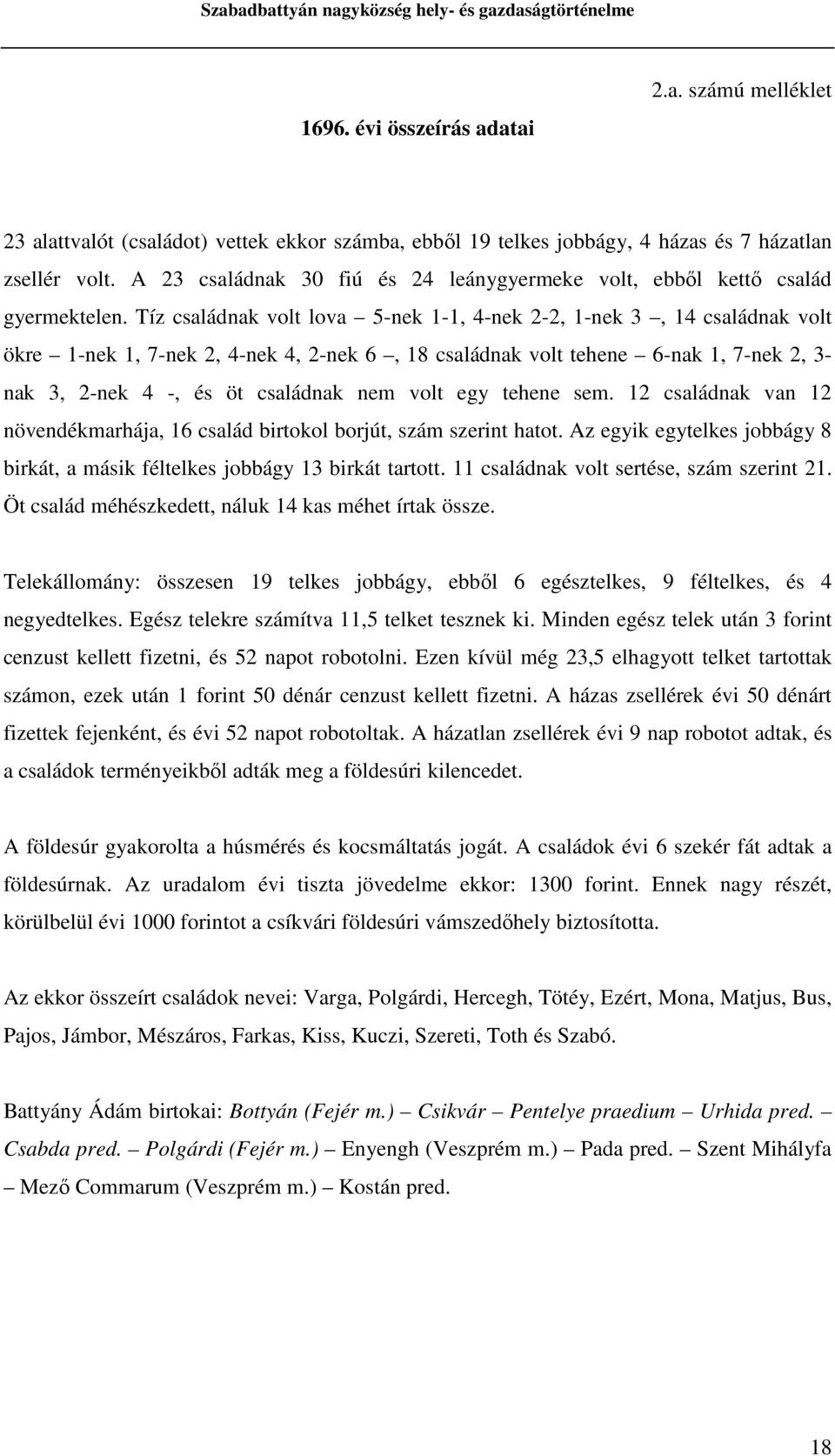 Tíz családnak volt lova 5-nek 1-1, 4-nek 2-2, 1-nek 3, 14 családnak volt ökre 1-nek 1, 7-nek 2, 4-nek 4, 2-nek 6, 18 családnak volt tehene 6-nak 1, 7-nek 2, 3- nak 3, 2-nek 4 -, és öt családnak nem