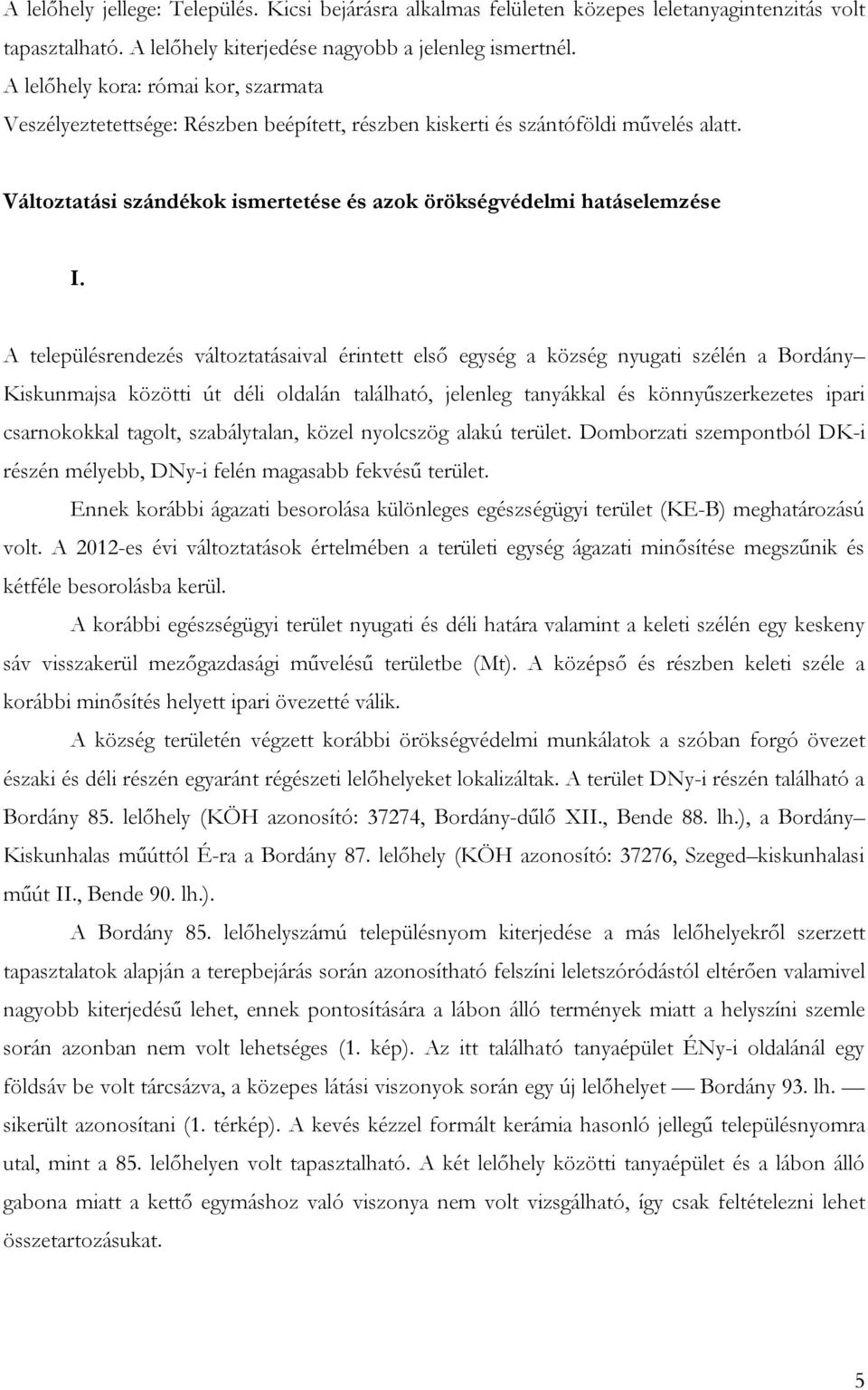 A településrendezés változtatásaival érintett első egység a község nyugati szélén a Bordány Kiskunmajsa közötti út déli oldalán található, jelenleg tanyákkal és könnyűszerkezetes ipari csarnokokkal