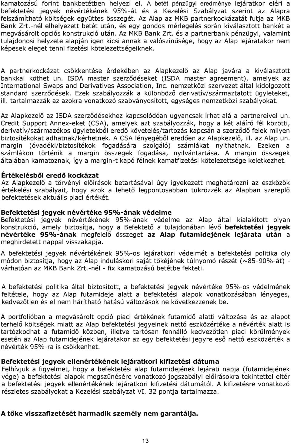 Az Alap az MKB partnerkockázatát futja az MKB Bank Zrt.-nél elhelyezett betét után, és egy gondos mérlegelés során kiválasztott bankét a megvásárolt opciós konstrukció után. Az MKB Bank Zrt.