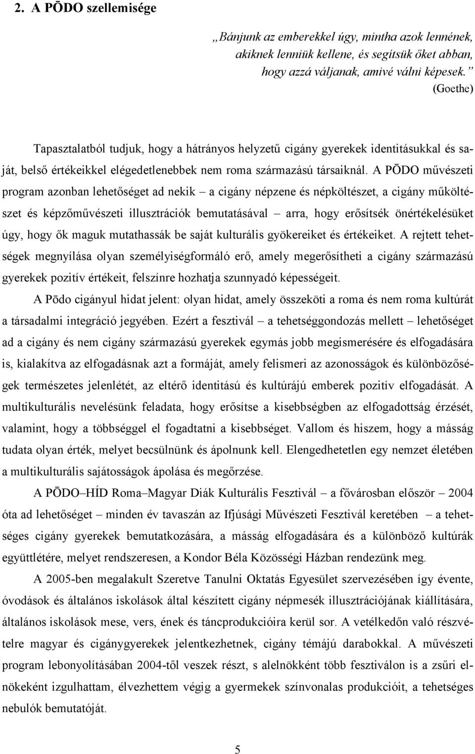A PŌDO művészeti program azonban lehetőséget ad nekik a cigány népzene és népköltészet, a cigány műköltészet és képzőművészeti illusztrációk bemutatásával arra, hogy erősítsék önértékelésüket úgy,