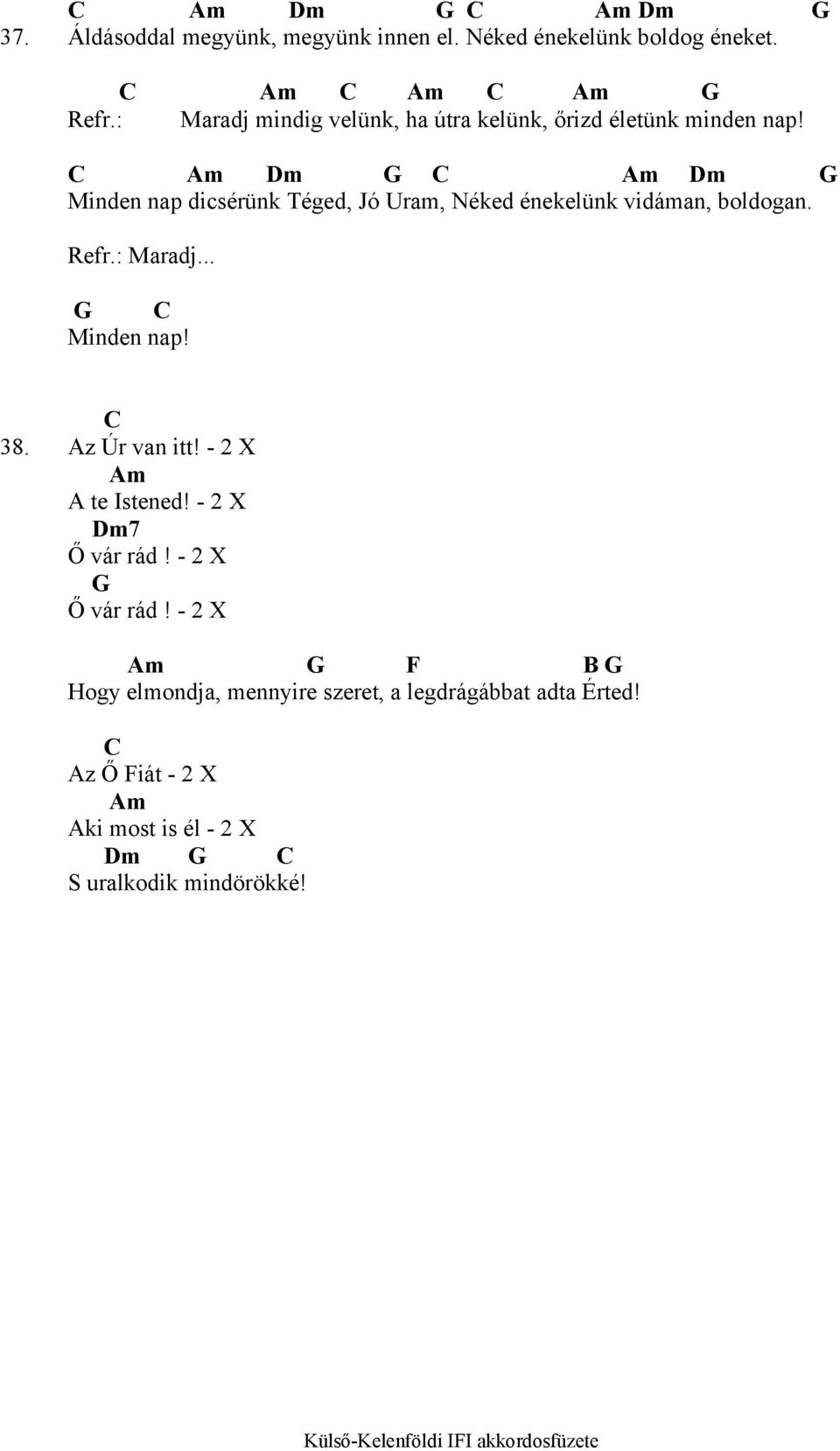 C Am Dm G C Am Dm G Minden nap dicsérünk Téged, Jó Uram, Néked énekelünk vidáman, boldogan. Refr.: Maradj... G C Minden nap! C 38.