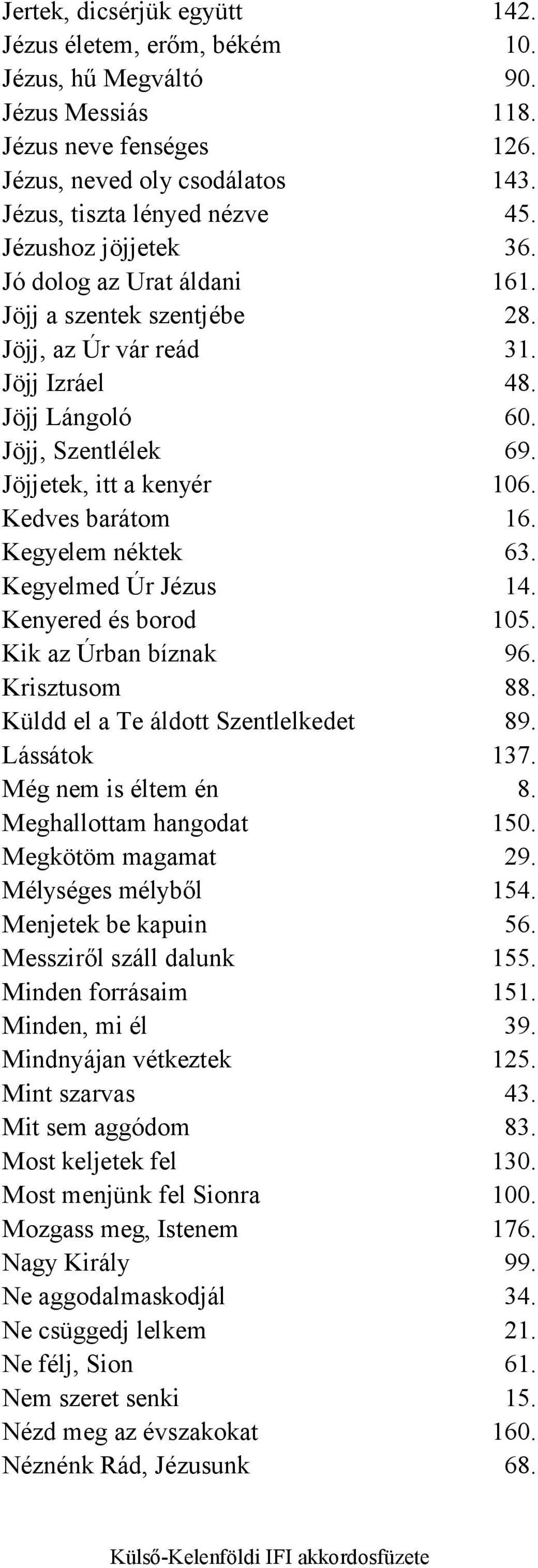 Kedves barátom 16. Kegyelem néktek 63. Kegyelmed Úr Jézus 14. Kenyered és borod 105. Kik az Úrban bíznak 96. Krisztusom 88. Küldd el a Te áldott Szentlelkedet 89. Lássátok 137. Még nem is éltem én 8.