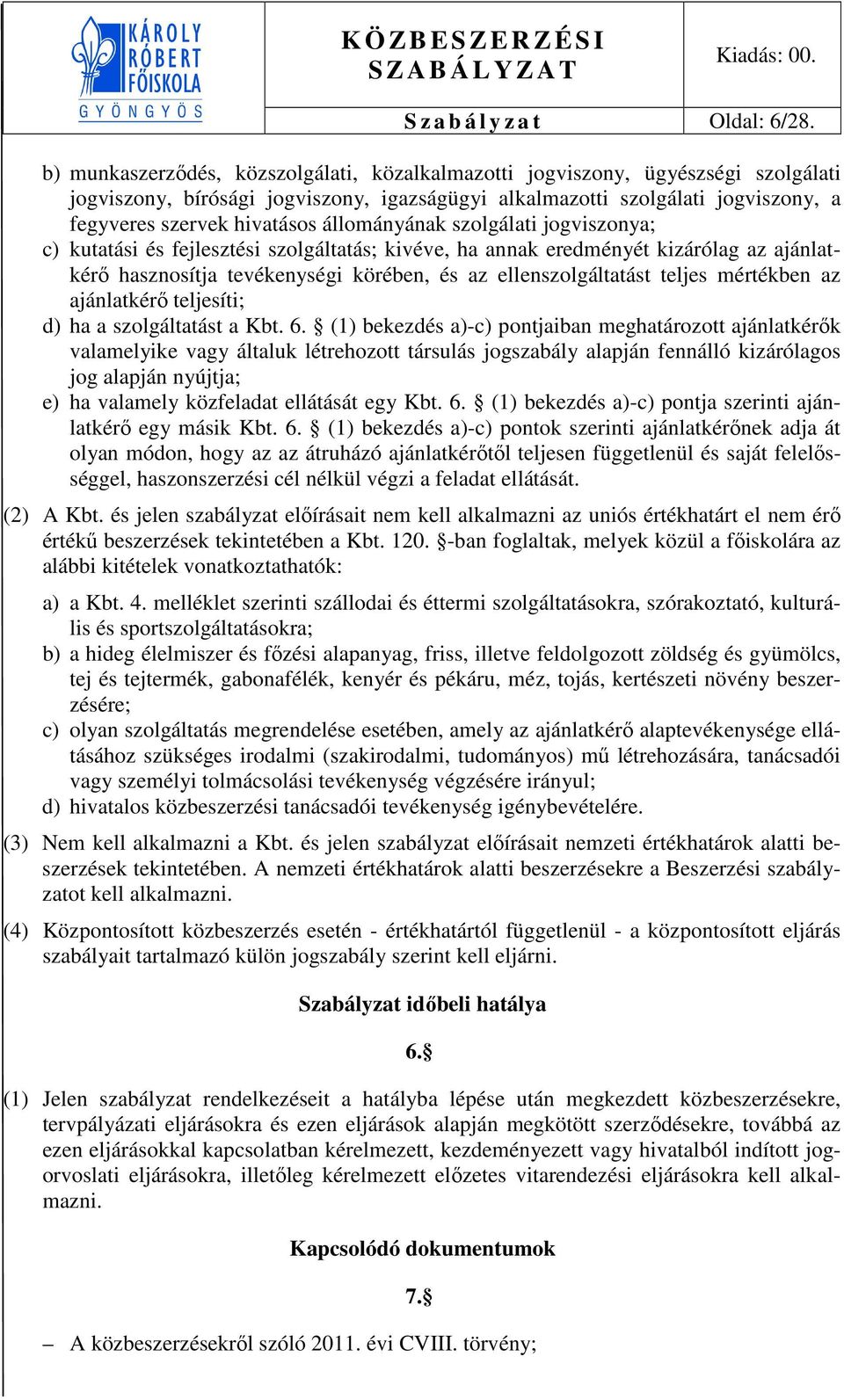 állományának szolgálati jogviszonya; c) kutatási és fejlesztési szolgáltatás; kivéve, ha annak eredményét kizárólag az ajánlatkérő hasznosítja tevékenységi körében, és az ellenszolgáltatást teljes