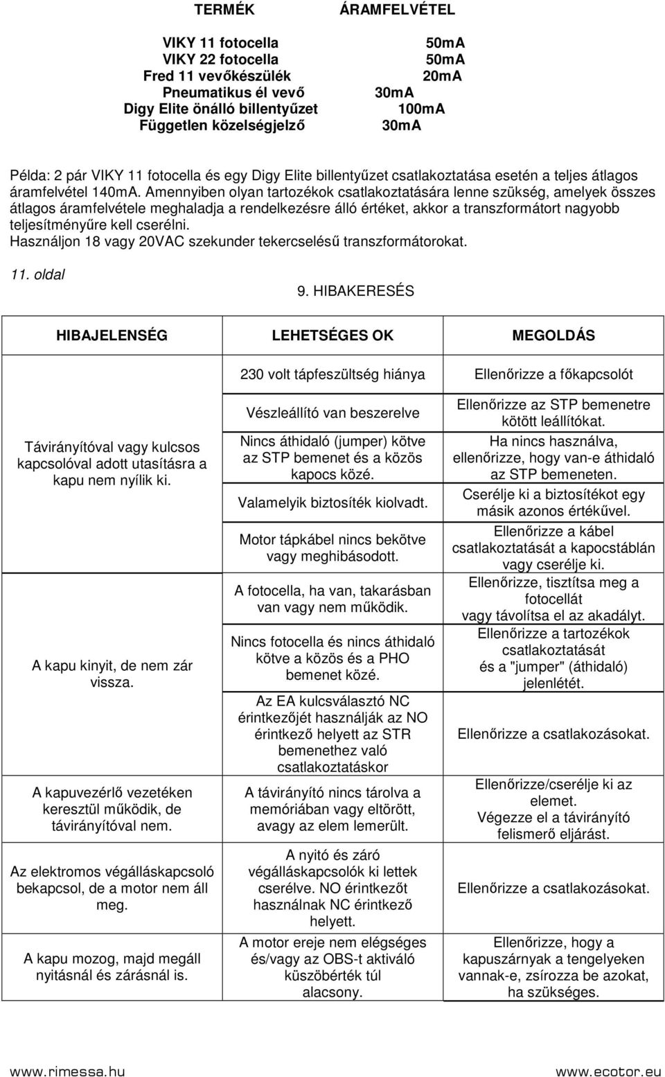 Amennyiben olyan tartozékok csatlakoztatására lenne szükség, amelyek összes átlagos áramfelvétele meghaladja a rendelkezésre álló értéket, akkor a transzformátort nagyobb teljesítményőre kell