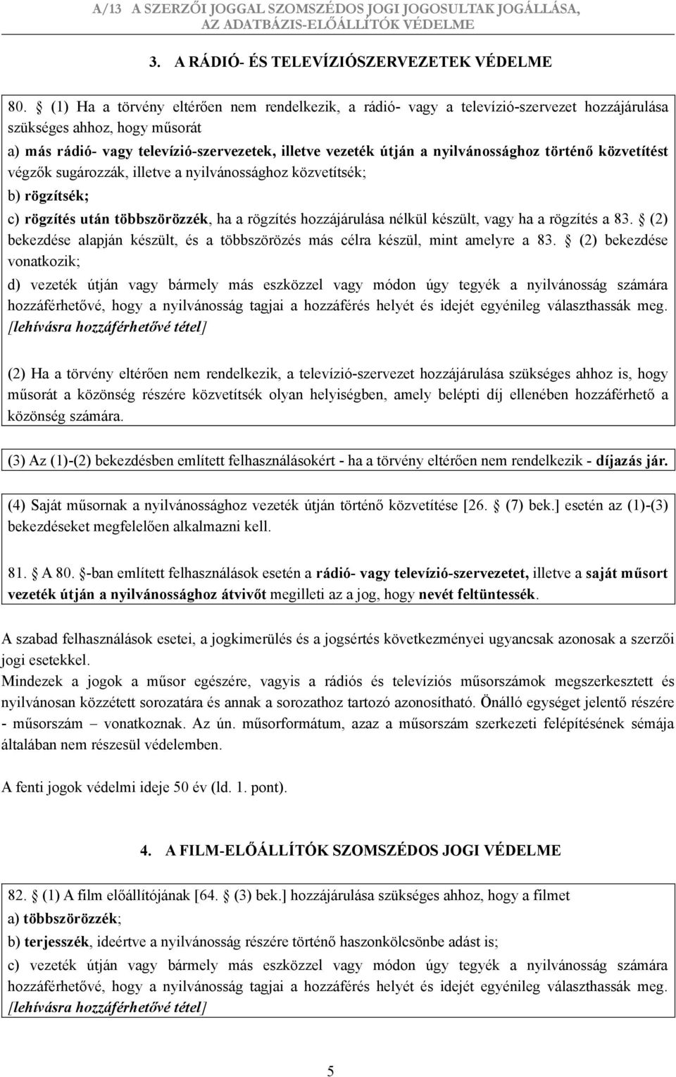 nyilvánossághoz történő közvetítést végzők sugározzák, illetve a nyilvánossághoz közvetítsék; b) rögzítsék; c) rögzítés után többszörözzék, ha a rögzítés hozzájárulása nélkül készült, vagy ha a