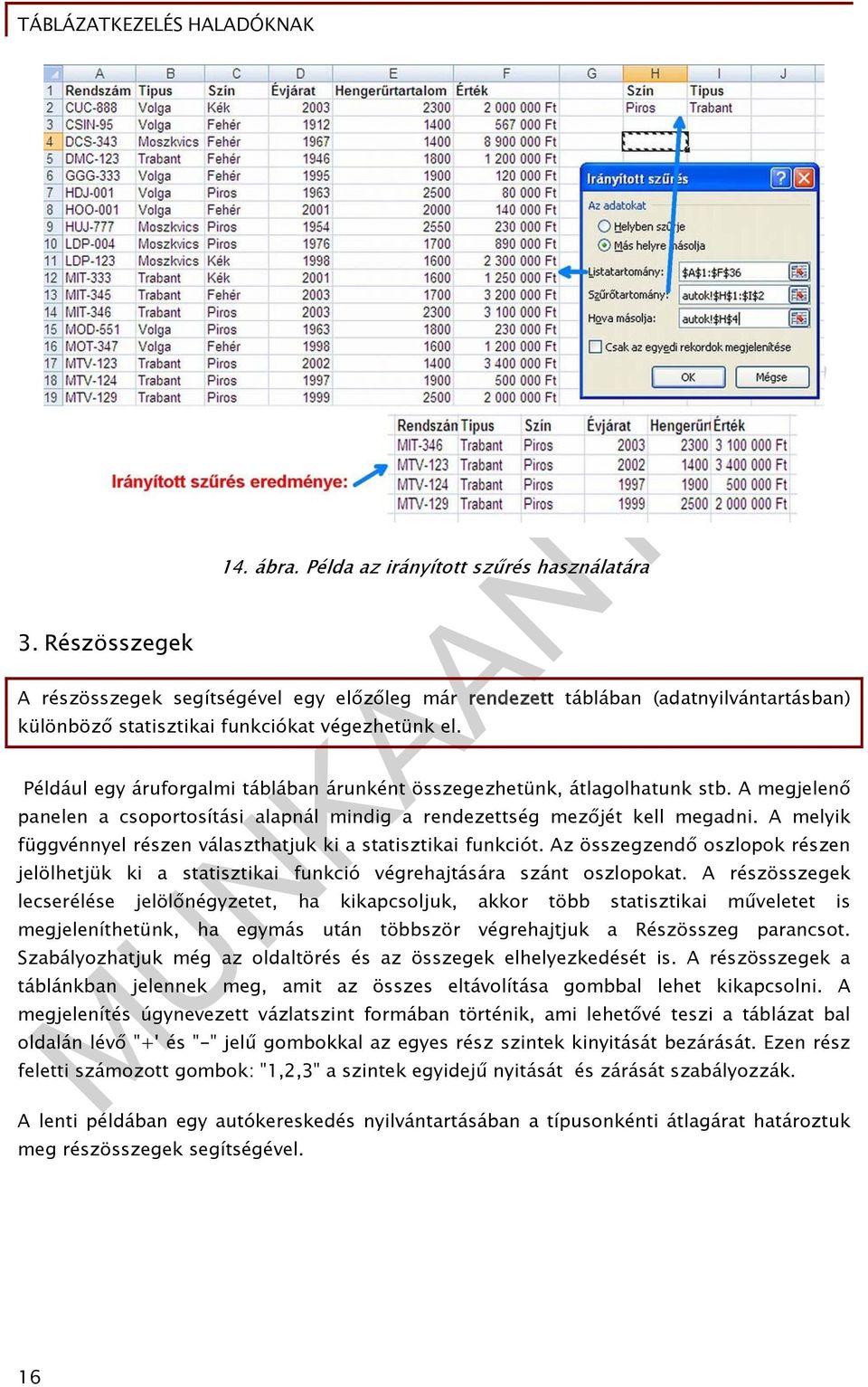 Például egy áruforgalmi táblában árunként összegezhetünk, átlagolhatunk stb. A megjelenő panelen a csoportosítási alapnál mindig a rendezettség mezőjét kell megadni.