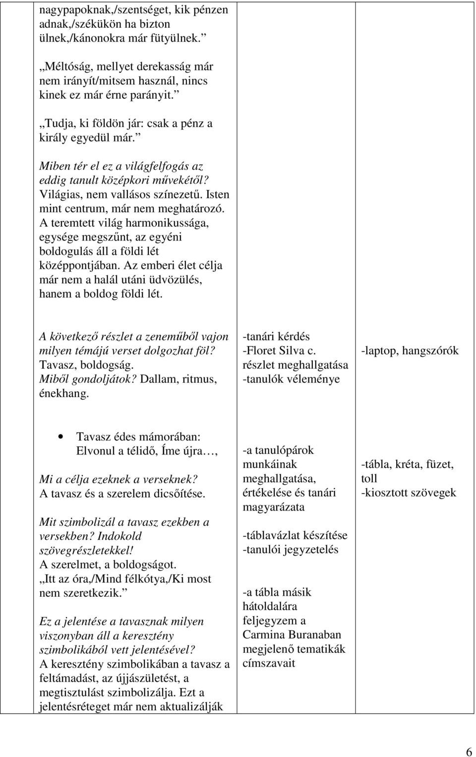 A teremtett világ harmonikussága, egysége megszőnt, az egyéni boldogulás áll a földi lét középpontjában. Az emberi élet célja már nem a halál utáni üdvözülés, hanem a boldog földi lét.