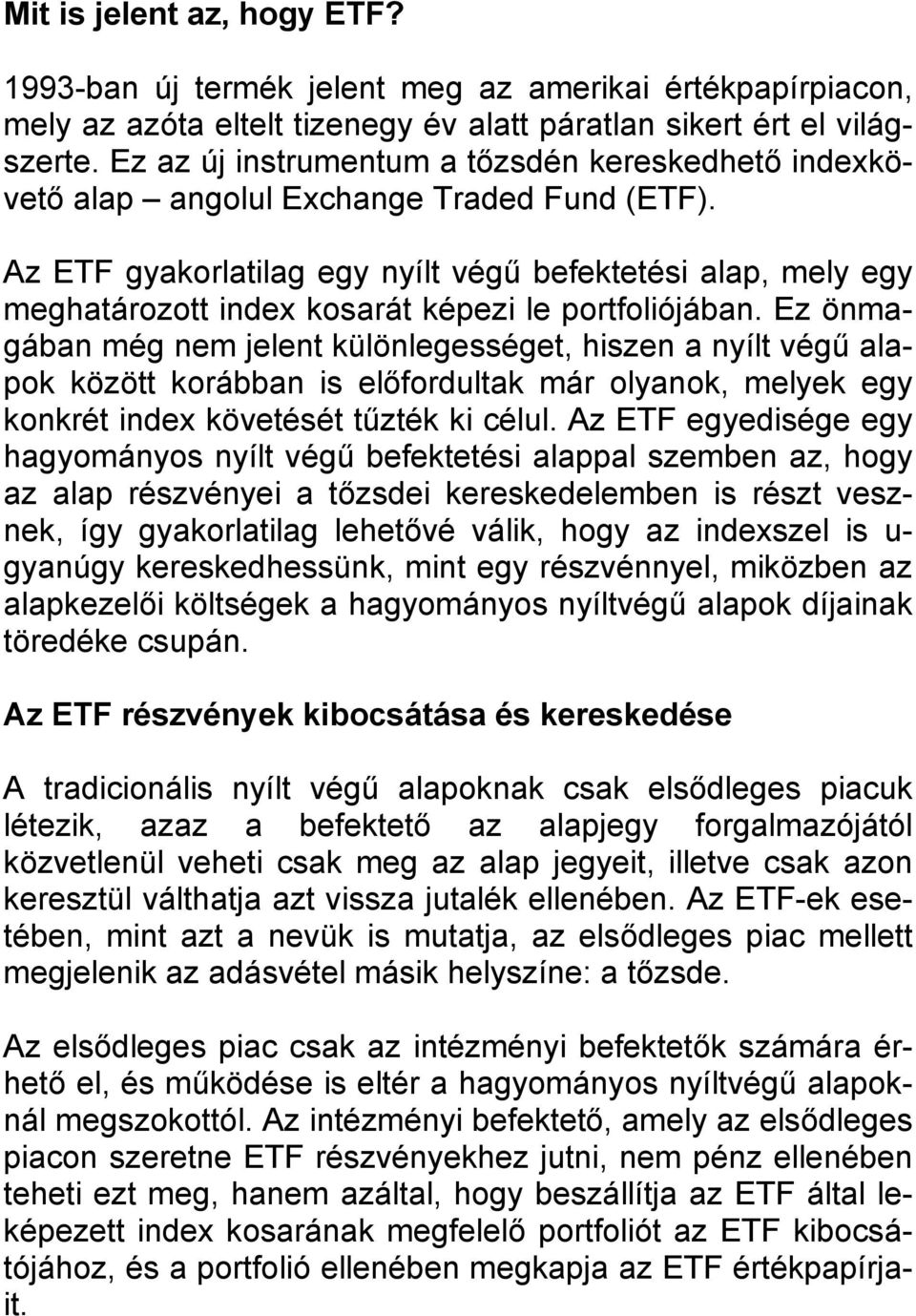 Az ETF gyakorlatilag egy nyílt végű befektetési alap, mely egy meghatározott index kosarát képezi le portfoliójában.