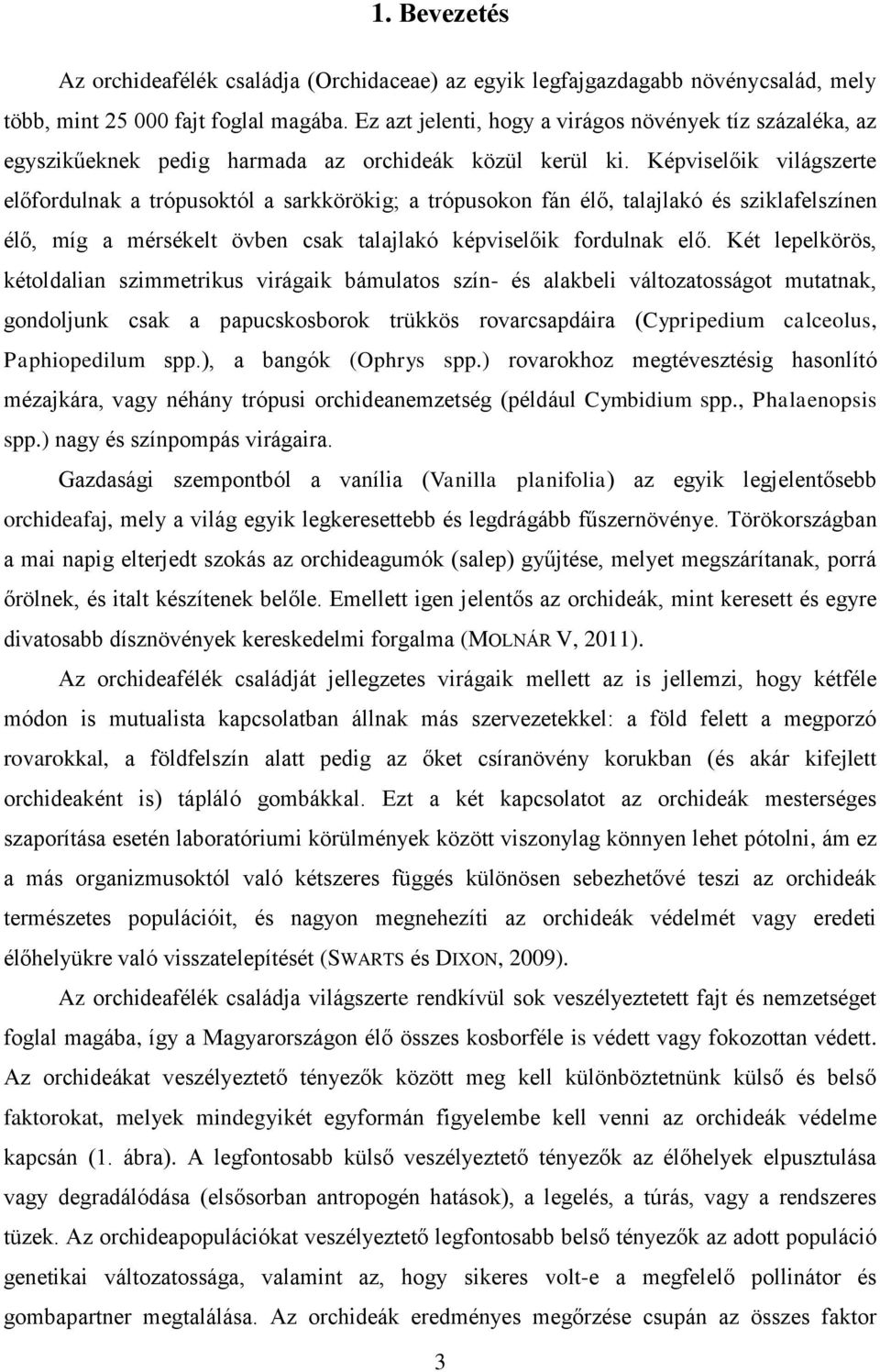 Képviselőik világszerte előfordulnak a trópusoktól a sarkkörökig; a trópusokon fán élő, talajlakó és sziklafelszínen élő, míg a mérsékelt övben csak talajlakó képviselőik fordulnak elő.