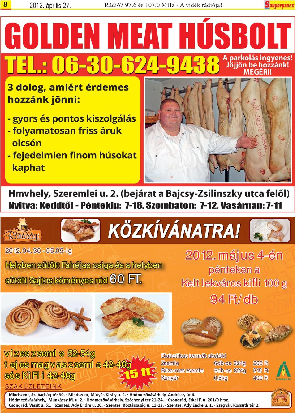 május 4-én pénteken a Kelt lekváros kifli 100 g 94 Ft/db vizes zsemle 52-54g tejes magvas zsemle 42-46g sós KiFli 42-46g SZAKÜZLETEINK Diabetikus termék akciók!