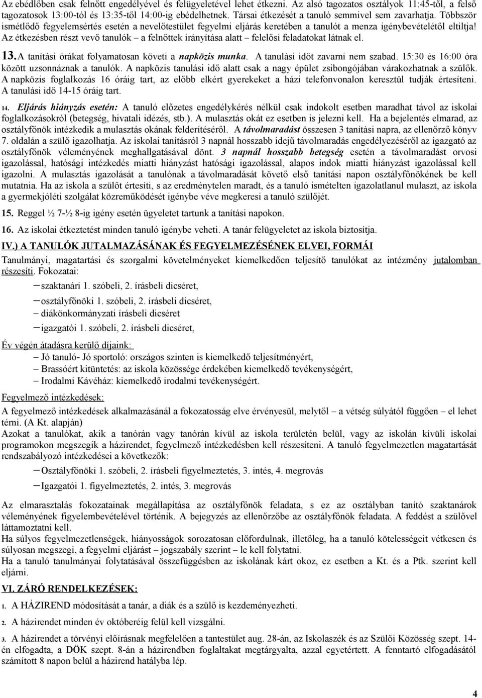 Az étkezésben részt vevő tanulók a felnőttek irányítása alatt felelősi feladatokat látnak el. 13.A tanítási órákat folyamatosan követi a napközis munka. A tanulási időt zavarni nem szabad.