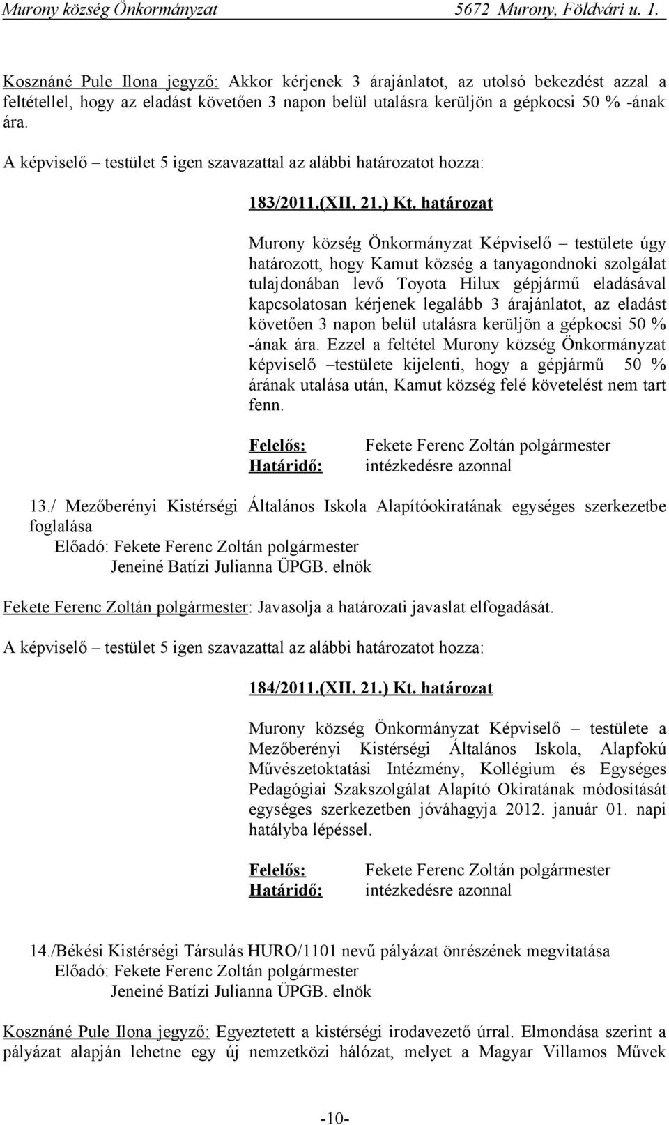 határozat Murony község Önkormányzat Képviselő testülete úgy határozott, hogy Kamut község a tanyagondnoki szolgálat tulajdonában levő Toyota Hilux gépjármű eladásával kapcsolatosan kérjenek legalább