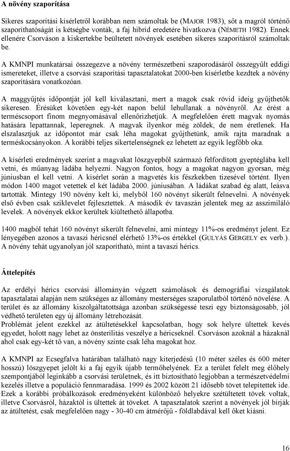 A KMNPI munkatársai összegezve a növény természetbeni szaporodásáról összegyűlt eddigi ismereteket, illetve a csorvási szaporítási tapasztalatokat 2000-ben kísérletbe kezdtek a növény szaporítására