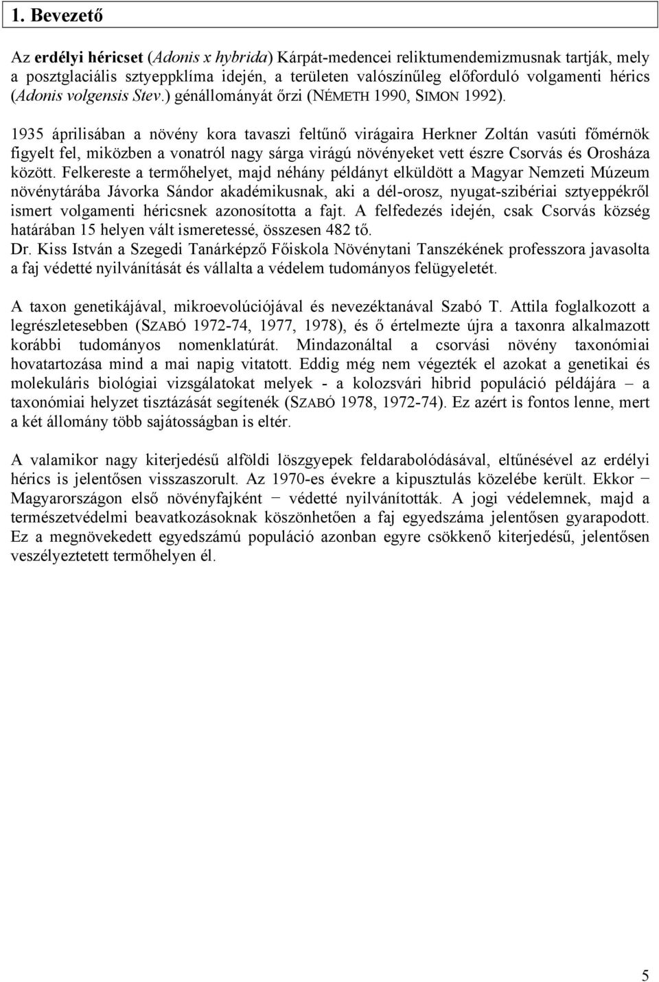 1935 áprilisában a növény kora tavaszi feltűnő virágaira Herkner Zoltán vasúti főmérnök figyelt fel, miközben a vonatról nagy sárga virágú növényeket vett észre Csorvás és Orosháza között.